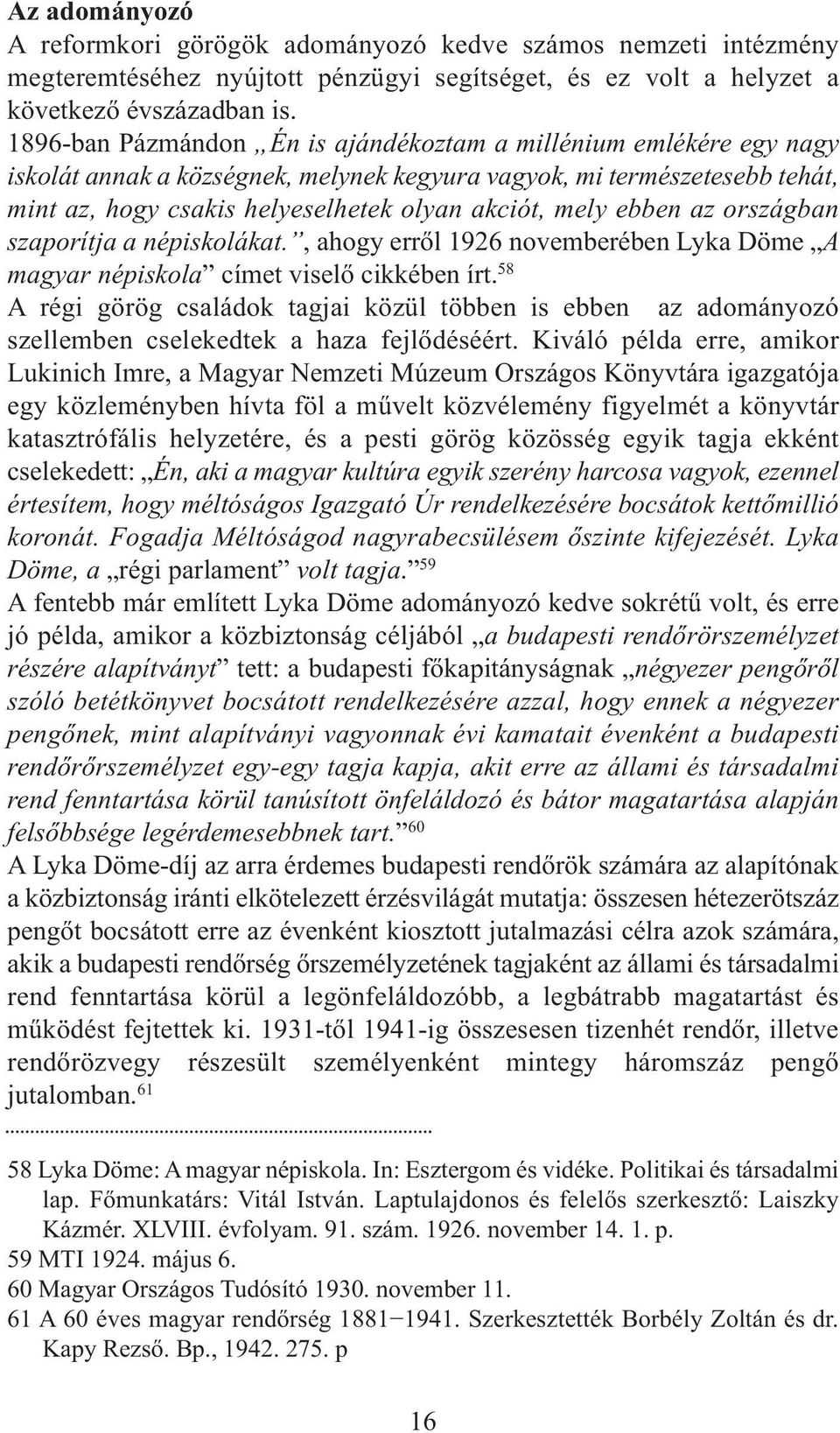 ebben az országban szaporítja a népiskolákat., ahogy erről 1926 novemberében Lyka Döme A magyar népiskola címet viselő cikkében írt.