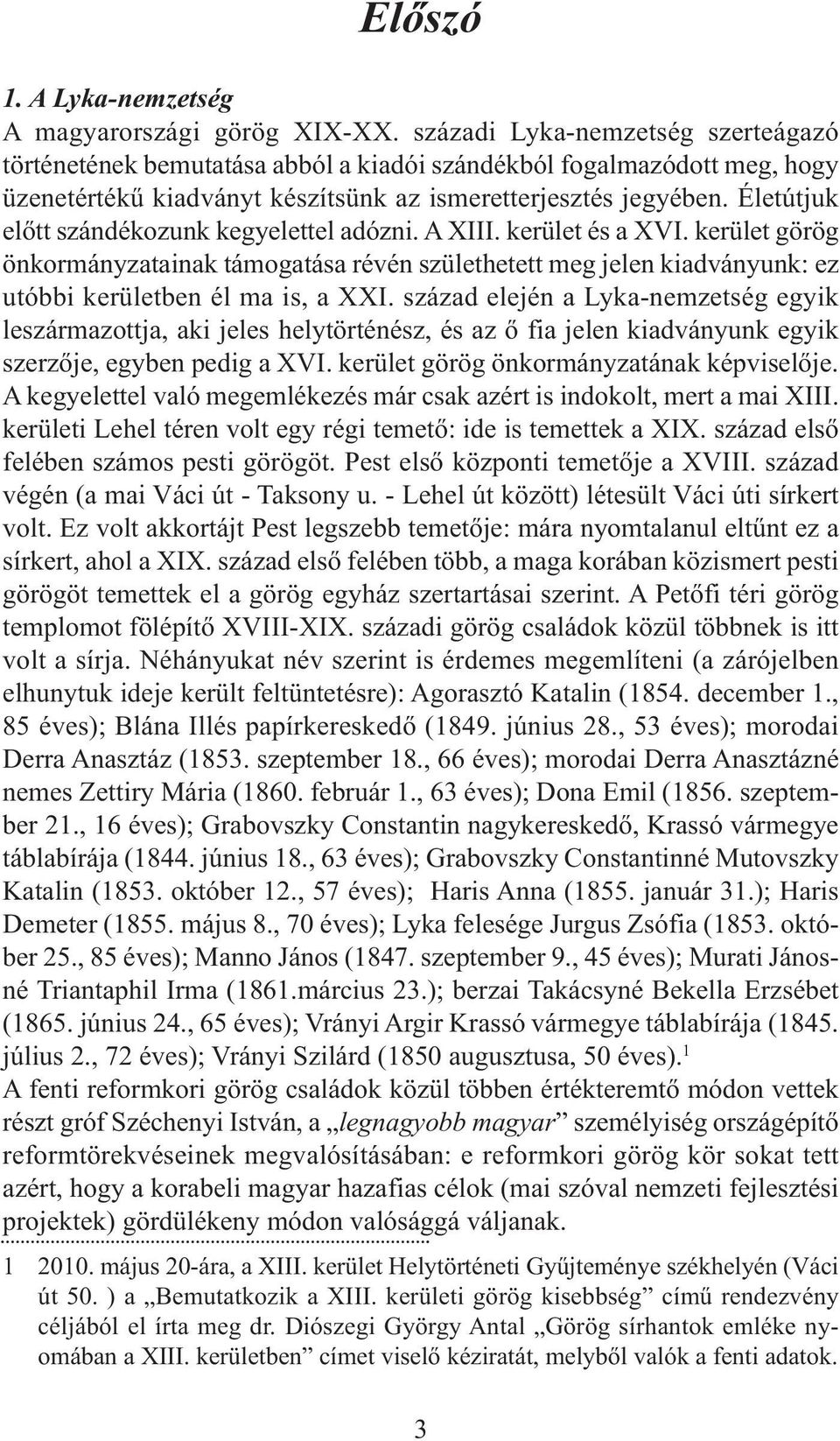 Életútjuk előtt szándékozunk kegyelettel adózni. A XIII. kerület és a XVI. kerület görög önkormányzatainak támogatása révén születhetett meg jelen kiadványunk: ez utóbbi kerületben él ma is, a XXI.