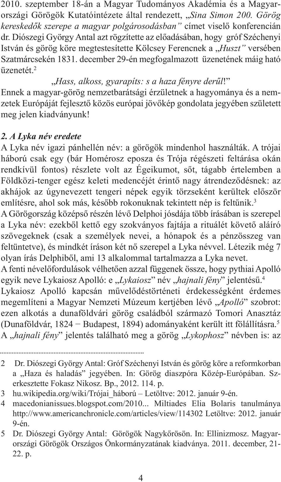 Diószegi György Antal azt rögzítette az előadásában, hogy gróf Széchenyi István és görög köre megtestesítette Kölcsey Ferencnek a Huszt versében Szatmárcsekén 1831.