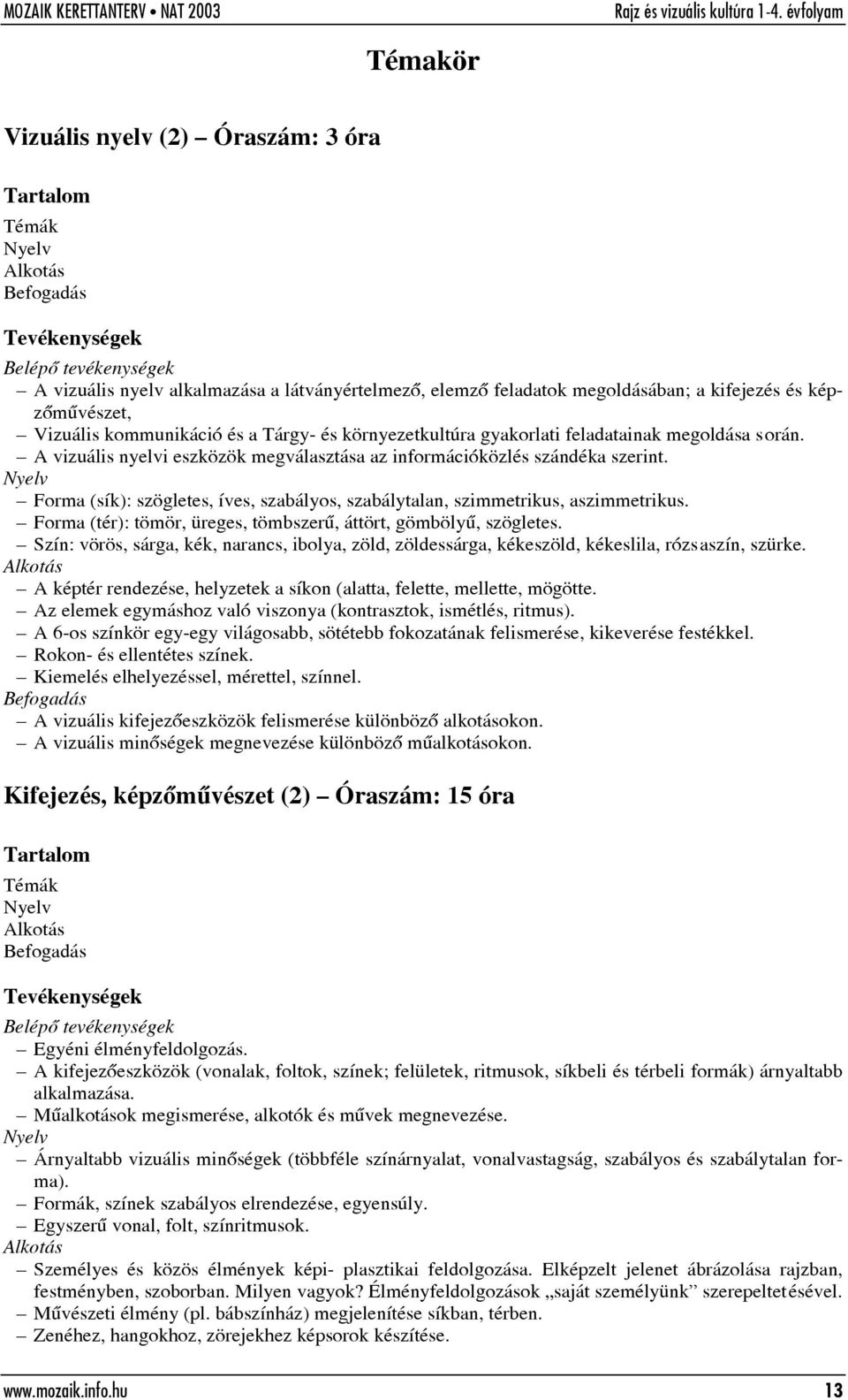 Forma (sík): szögletes, íves, szabályos, szabálytalan, szimmetrikus, aszimmetrikus. Forma (tér): tömör, üreges, tömbszerû, áttört, gömbölyû, szögletes.