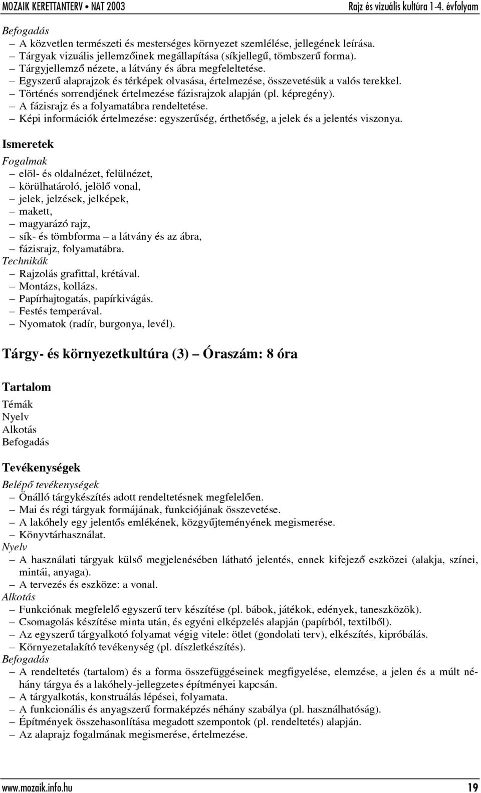 képregény). A fázisrajz és a folyamatábra rendeltetése. Képi információk értelmezése: egyszerûség, érthetõség, a jelek és a jelentés viszonya.