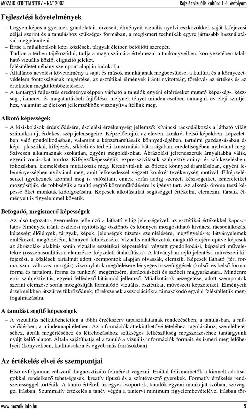 Tudjon a térben tájékozódni, tudja a maga számára értelmezni a tankönyveiben, környezetében található vizuális közlõ, eligazító jeleket. Ízlésítéletét néhány szempont alapján indokolja.