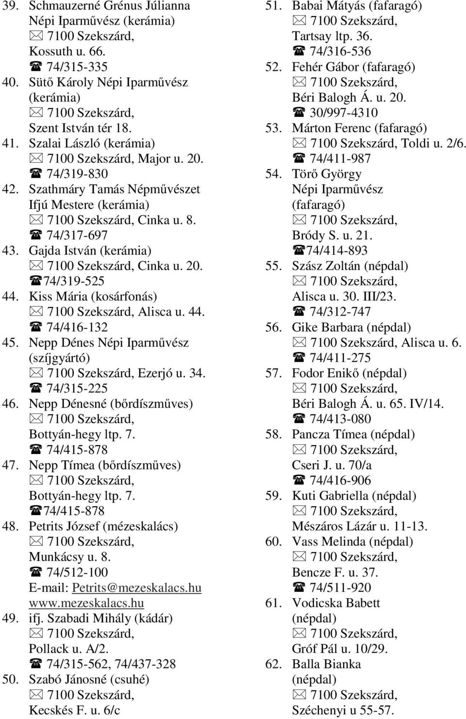 Nepp Dénes Népi Iparművész (szíjgyártó) Ezerjó u. 34. 74/315-225 46. Nepp Dénesné (bőrdíszműves) Bottyán-hegy ltp. 7. 74/415-878 47. Nepp Tímea (bőrdíszműves) Bottyán-hegy ltp. 7. 74/415-878 48.