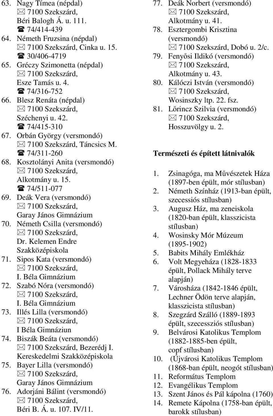 Deák Vera (versmondó) Garay János Gimnázium 70. Németh Csilla (versmondó) Dr. Kelemen Endre Szakközépiskola 71. Sipos Kata (versmondó) I. Béla Gimnázium 72. Szabó Nóra (versmondó) I.