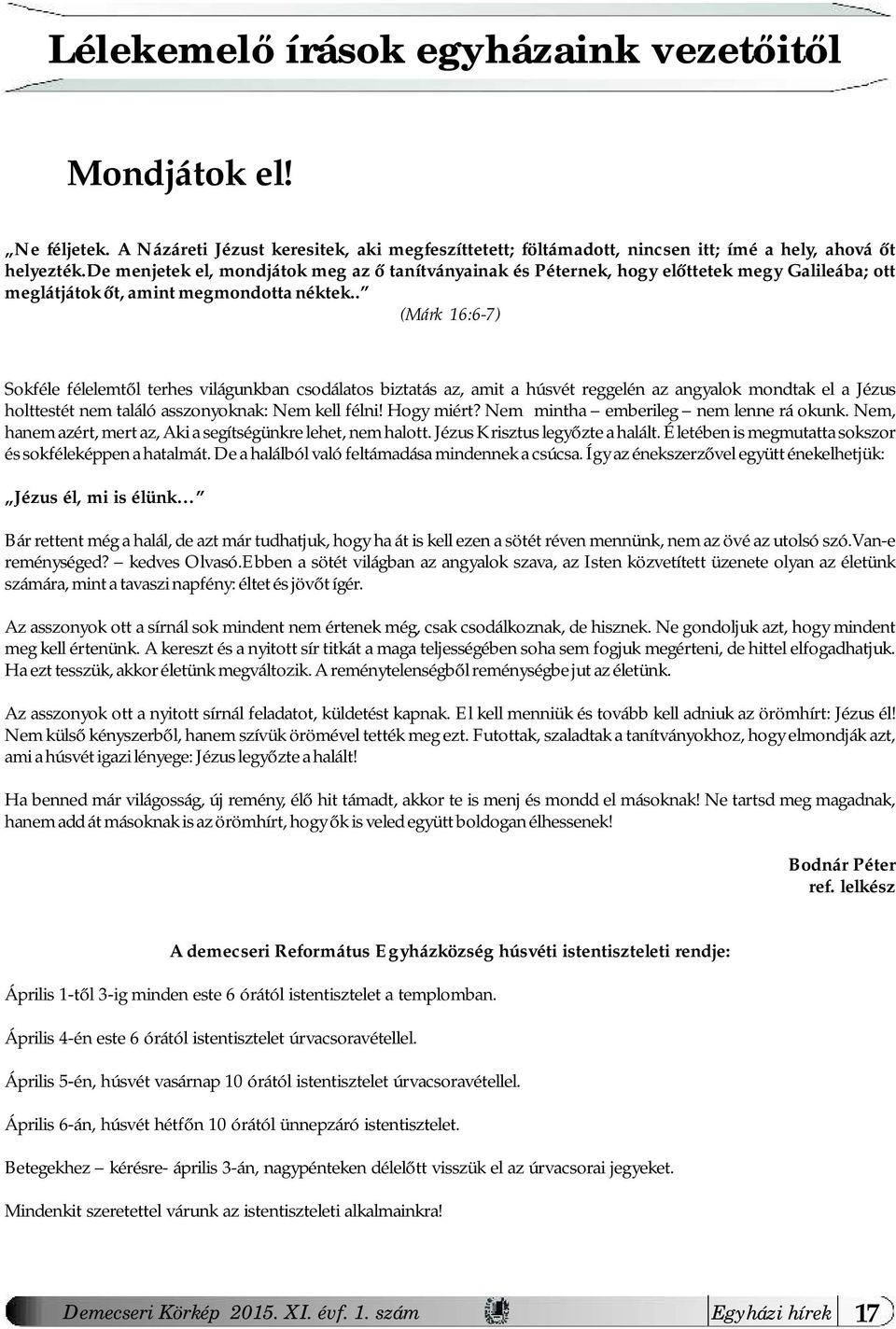 . (Márk 16:6-7) Sokféle félelemtől terhes világunkban csodálatos biztatás az, amit a húsvét reggelén az angyalok mondtak el a Jézus holttestét nem találó asszonyoknak: Nem kell félni! Hogy miért?