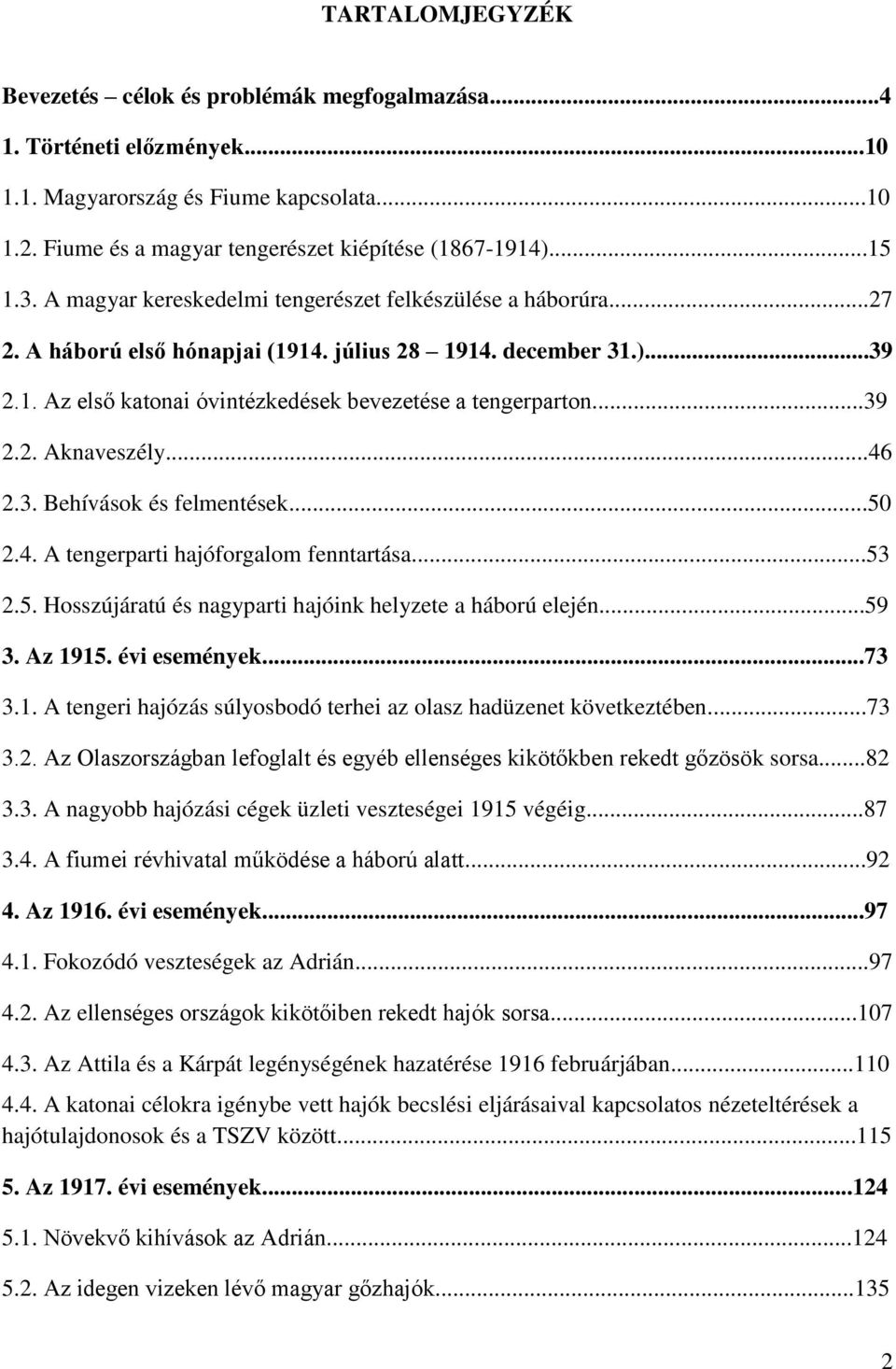 ..39 2.2. Aknaveszély...46 2.3. Behívások és felmentések...50 2.4. A tengerparti hajóforgalom fenntartása...53 2.5. Hosszújáratú és nagyparti hajóink helyzete a háború elején...59 3. Az 1915.