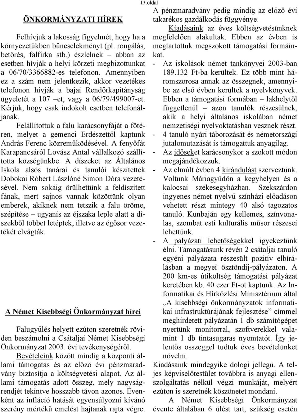 Amennyiben ez a szám nem jelentkezik, akkor vezetékes telefonon hívják a bajai Rendőrkapitányság ügyeletét a 107 et, vagy a 06/79/499007-et. Kérjük, hogy csak indokolt esetben telefonáljanak.