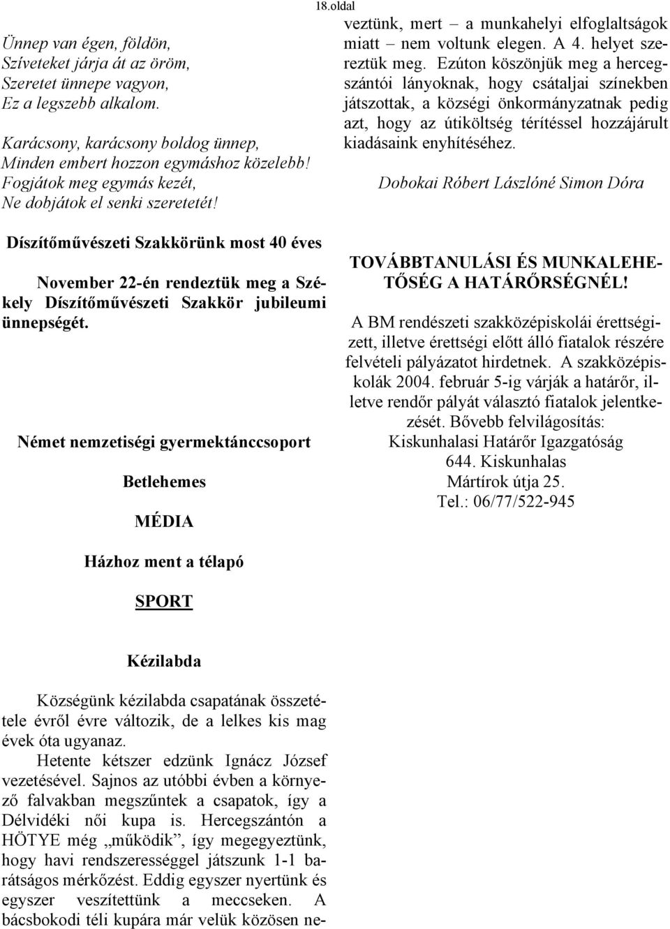 Hetente kétszer edzünk Ignácz József vezetésével. Sajnos az utóbbi évben a környező falvakban megszűntek a csapatok, így a Délvidéki női kupa is.