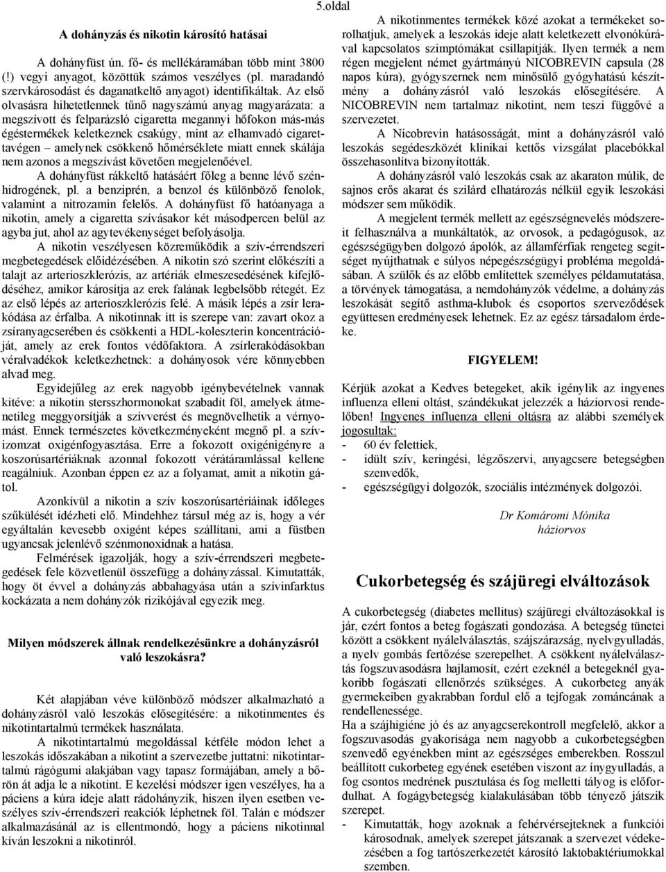 Az első olvasásra hihetetlennek tűnő nagyszámú anyag magyarázata: a megszívott és felparázsló cigaretta megannyi hőfokon más-más égéstermékek keletkeznek csakúgy, mint az elhamvadó cigarettavégen