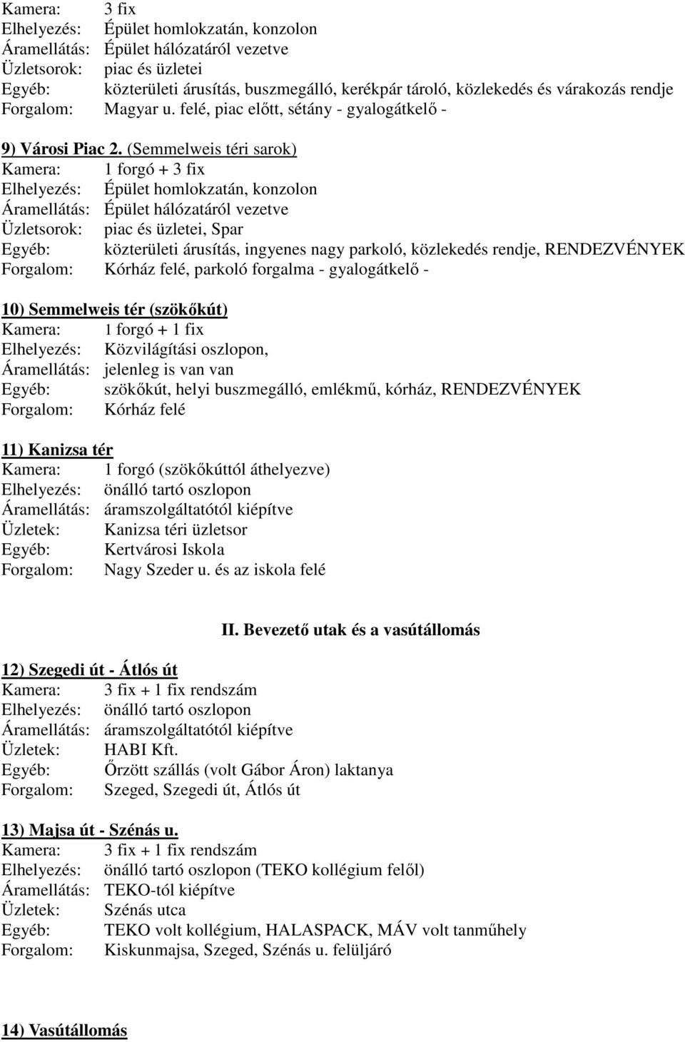 (Semmelweis téri sarok) Kamera: 1 forgó + 3 fix Elhelyezés: Épület homlokzatán, konzolon Áramellátás: Épület hálózatáról vezetve Üzletsorok: piac és üzletei, Spar Egyéb: közterületi árusítás,