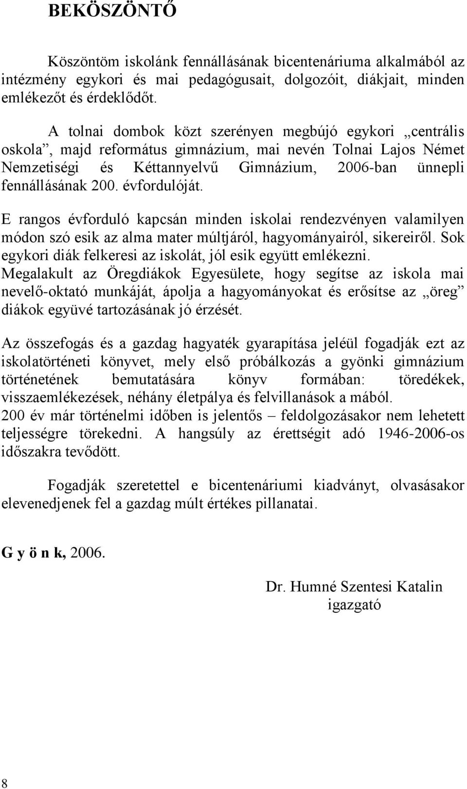 évfordulóját. E rangos évforduló kapcsán minden iskolai rendezvényen valamilyen módon szó esik az alma mater múltjáról, hagyományairól, sikereiről.