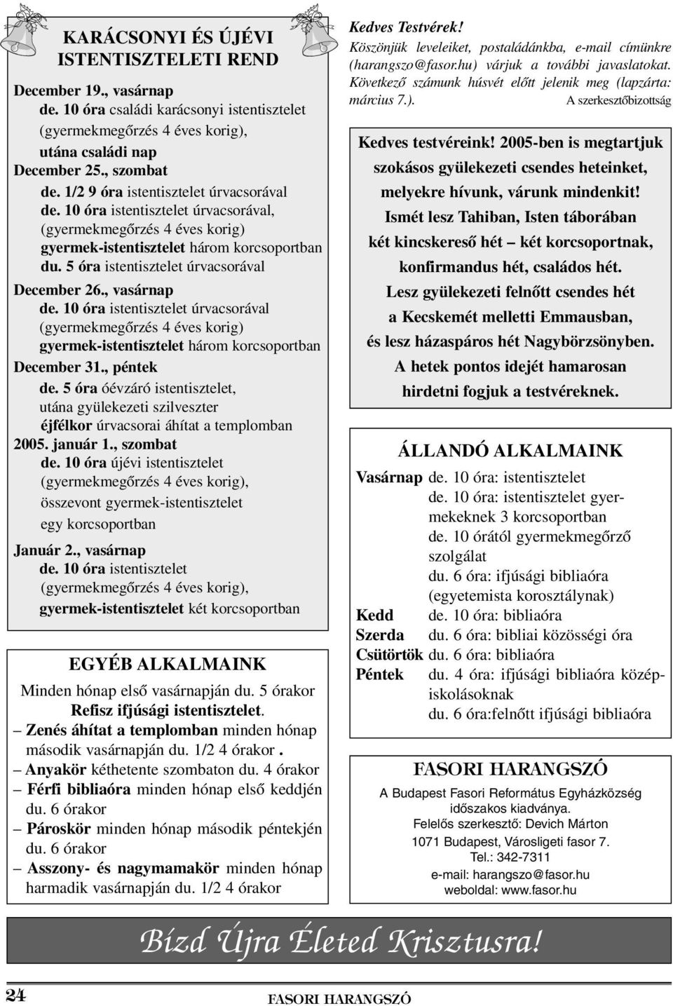 5 óra istentisztelet úrvacsorával December 26., vasárnap de. 10 óra istentisztelet úrvacsorával (gyermekmegôrzés 4 éves korig) gyermek-istentisztelet három korcsoportban December 31., péntek de.