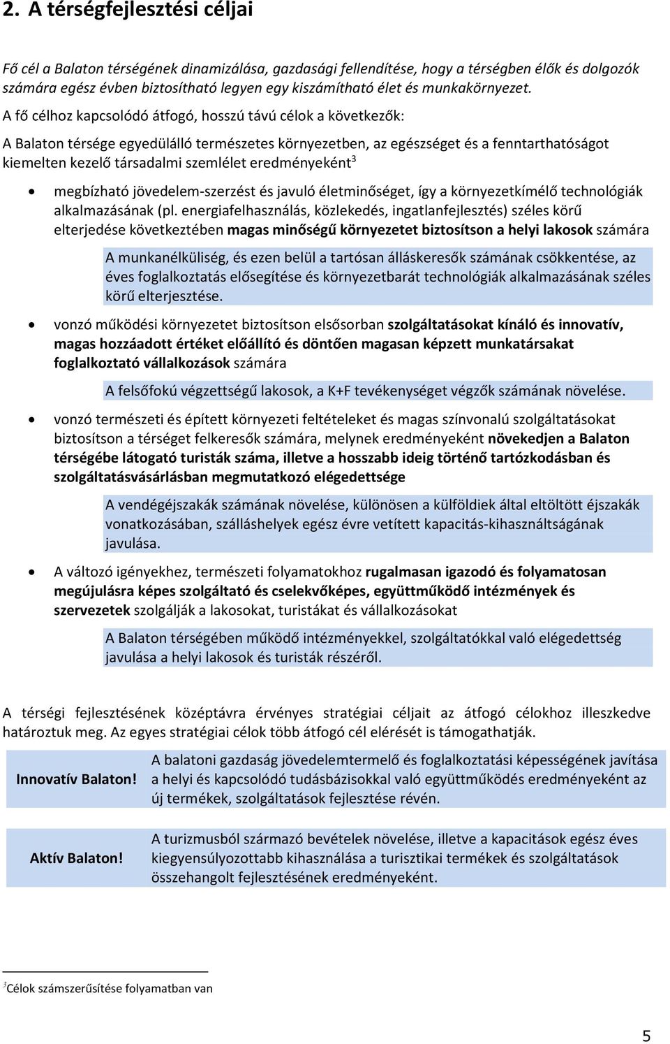 A fő célhoz kapcsolódó átfogó, hosszú távú célok a következők: A Balaton térsége egyedülálló természetes környezetben, az egészséget és a fenntarthatóságot kiemelten kezelő társadalmi szemlélet