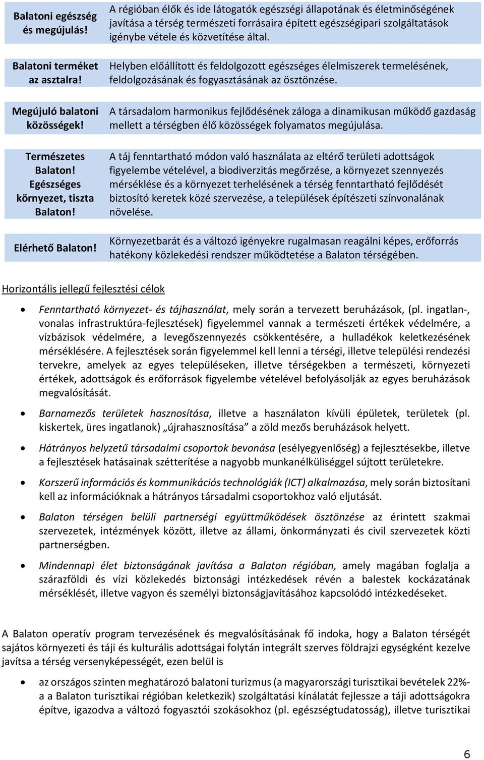 Helyben előállított és feldolgozott egészséges élelmiszerek termelésének, feldolgozásának és fogyasztásának az ösztönzése.