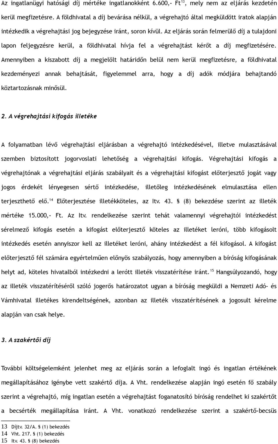 Az eljárás során felmerülő díj a tulajdoni lapon feljegyzésre kerül, a földhivatal hívja fel a végrehajtást kérőt a díj megfizetésére.