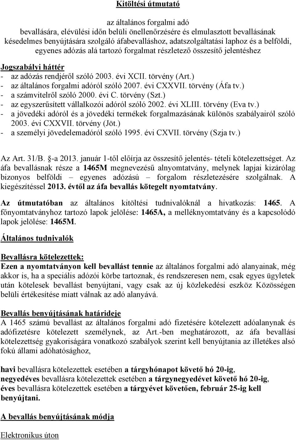 ) - az általános forgalmi adóról szóló 2007. évi CXXVII. törvény (Áfa tv.) - a számvitelről szóló 2000. évi C. törvény (Szt.) - az egyszerűsített vállalkozói adóról szóló 2002. évi XLIII.