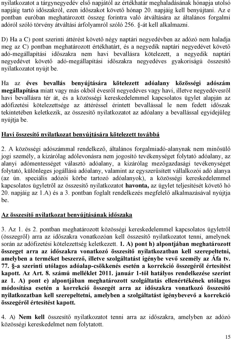 D) Ha a C) pont szerinti áttérést követő négy naptári negyedévben az adózó nem haladja meg az C) pontban meghatározott értékhatárt, és a negyedik naptári negyedévet követő adó-megállapítási időszakra