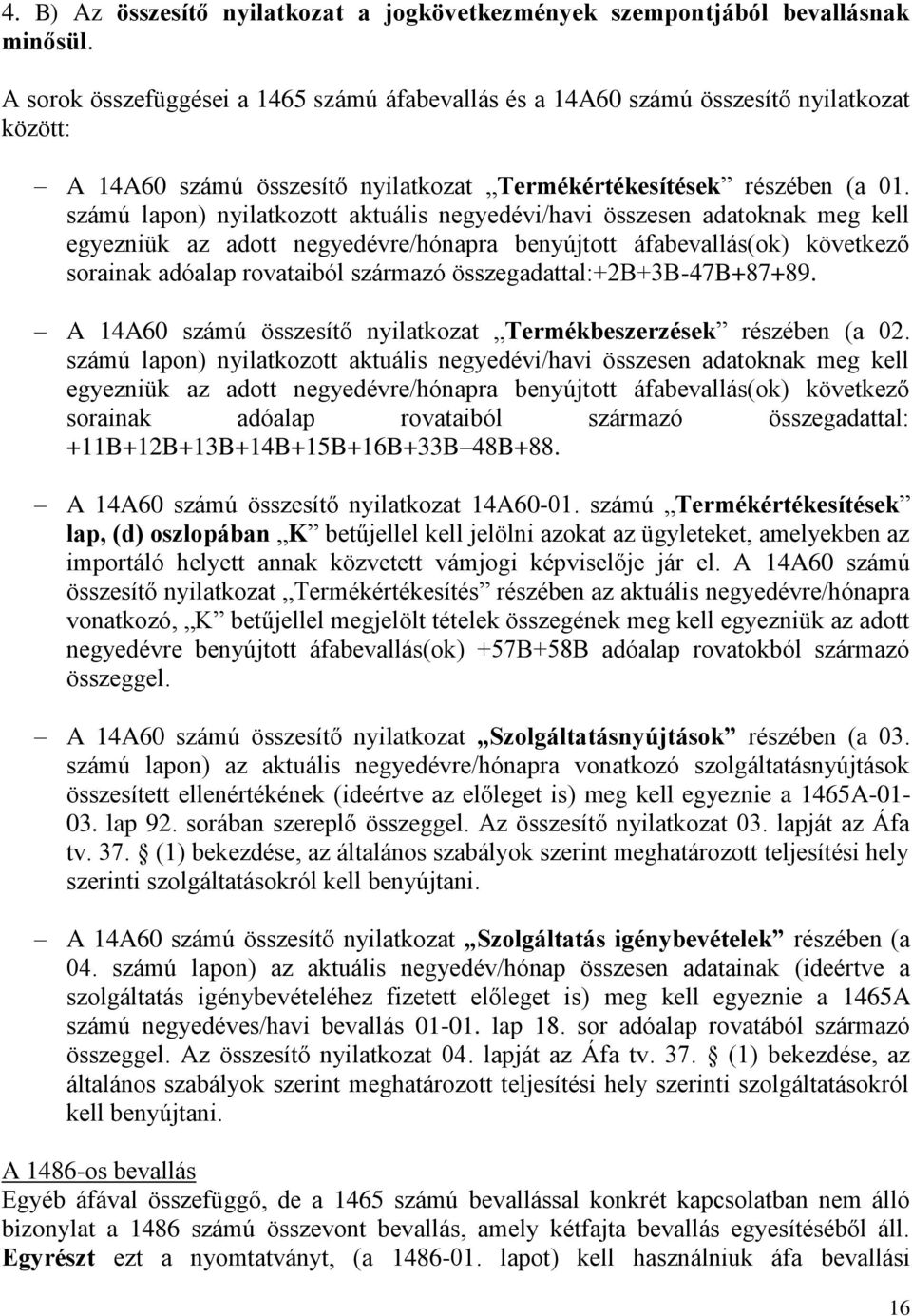 számú lapon) nyilatkozott aktuális negyedévi/havi összesen adatoknak meg kell egyezniük az adott negyedévre/hónapra benyújtott áfabevallás(ok) következő sorainak adóalap rovataiból származó