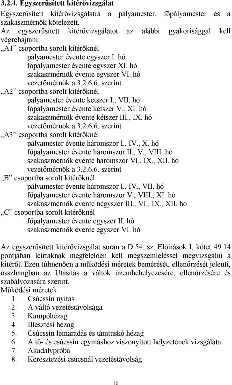 hó szakaszmérnök évente egyszer VI. hó vezetőmérnök a 3.2.6.6. szerint A2 csoportba sorolt kitérőknél pályamester évente kétszer I., VII. hó főpályamester évente kétszer V., XI.