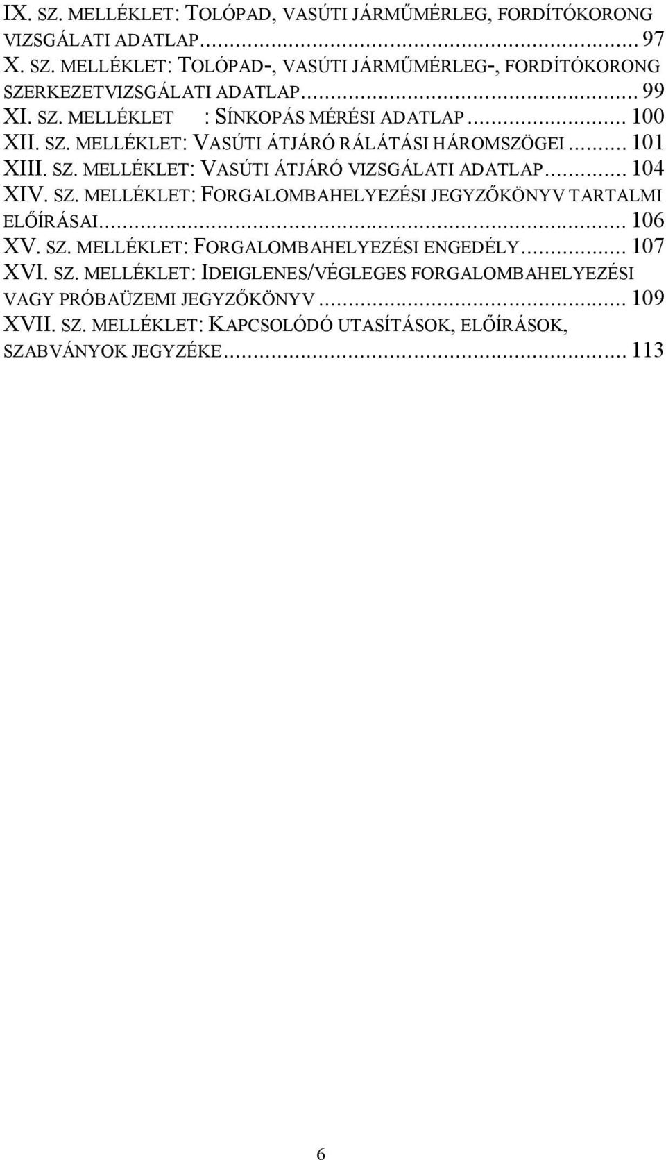 .. 104 XIV. SZ. MELLÉKLET: FORGALOMBAHELYEZÉSI JEGYZŐKÖNYV TARTALMI ELŐÍRÁSAI... 106 XV. SZ. MELLÉKLET: FORGALOMBAHELYEZÉSI ENGEDÉLY... 107 XVI. SZ. MELLÉKLET: IDEIGLENES/VÉGLEGES FORGALOMBAHELYEZÉSI VAGY PRÓBAÜZEMI JEGYZŐKÖNYV.