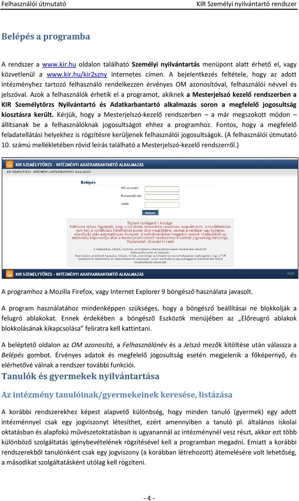 Azk a felhasználók érhetik el a prgramt, akiknek a Mesterjelszó kezelő rendszerben a KIR Személytörzs Nyilvántartó és Adatkarbantartó alkalmazás srn a megfelelő jgsultság kisztásra került.