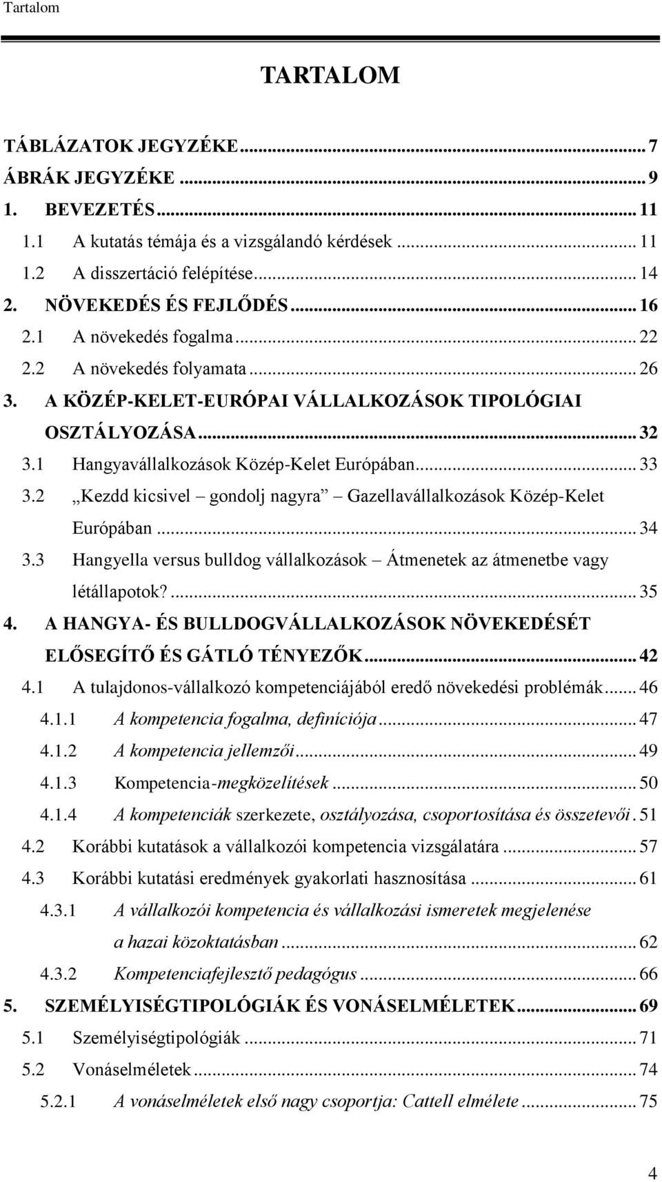 2 Kezdd kicsivel gondolj nagyra Gazellavállalkozások Közép-Kelet Európában... 34 3.3 Hangyella versus bulldog vállalkozások Átmenetek az átmenetbe vagy létállapotok?... 35 4.