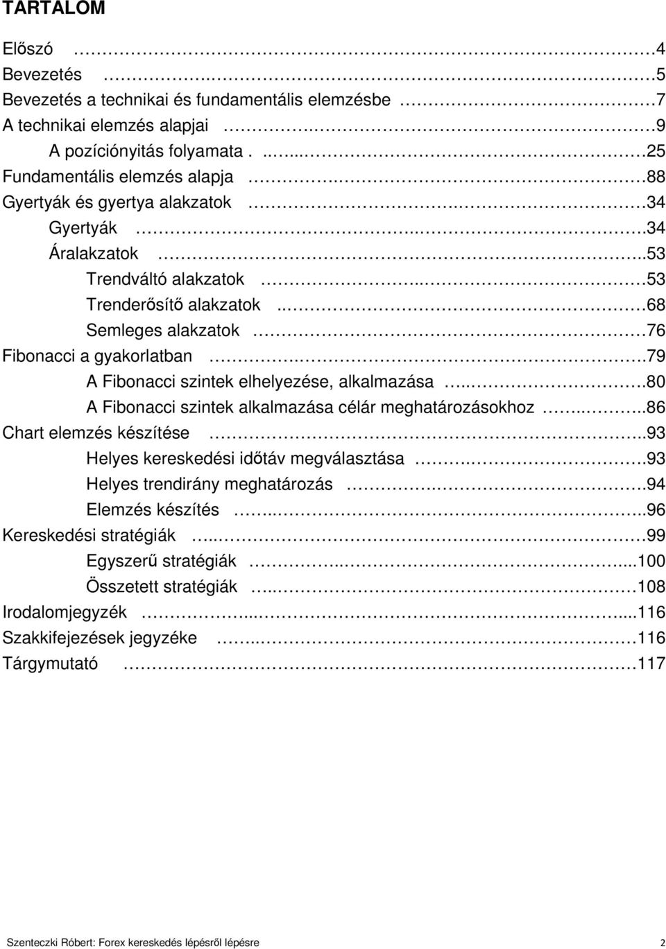 .79 A Fibonacci szintek elhelyezése, alkalmazása...80 A Fibonacci szintek alkalmazása célár meghatározásokhoz....86 Chart elemzés készítése..93 Helyes kereskedési időtáv megválasztása.