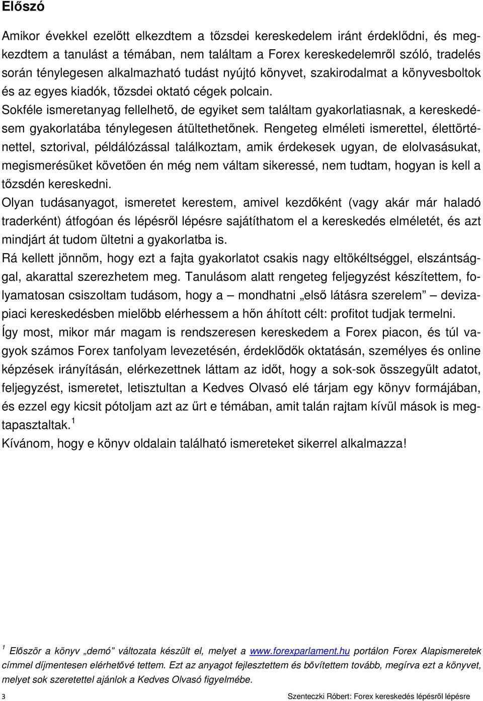 Sokféle ismeretanyag fellelhető, de egyiket sem találtam gyakorlatiasnak, a kereskedésem gyakorlatába ténylegesen átültethetőnek.