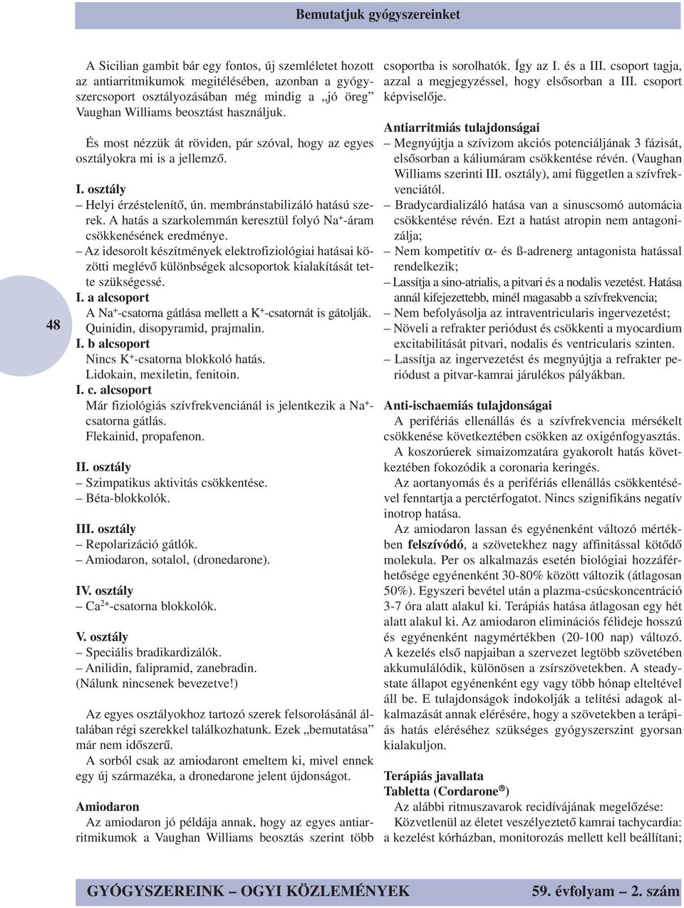 A hatás a szarkolemmán keresztül folyó Na + -áram csökkenésének eredménye. Az idesorolt készítmények elektrofiziológiai hatásai közötti meglévő különbségek alcsoportok kialakítását tette szükségessé.