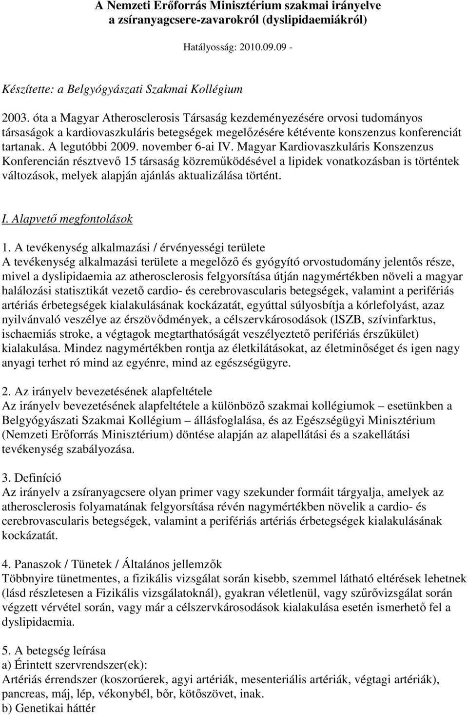 november 6-ai IV. Magyar Kardiovaszkuláris Konszenzus Konferencián résztvevı 15 társaság közremőködésével a lipidek vonatkozásban is történtek változások, melyek alapján ajánlás aktualizálása történt.