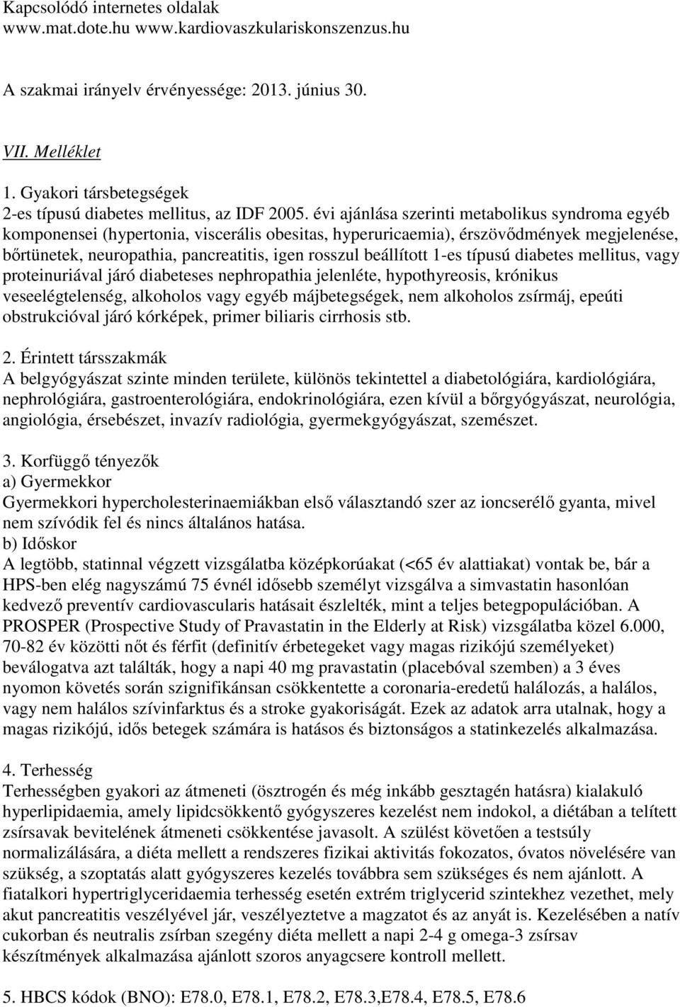 évi ajánlása szerinti metabolikus syndroma egyéb komponensei (hypertonia, viscerális obesitas, hyperuricaemia), érszövıdmények megjelenése, bırtünetek, neuropathia, pancreatitis, igen rosszul