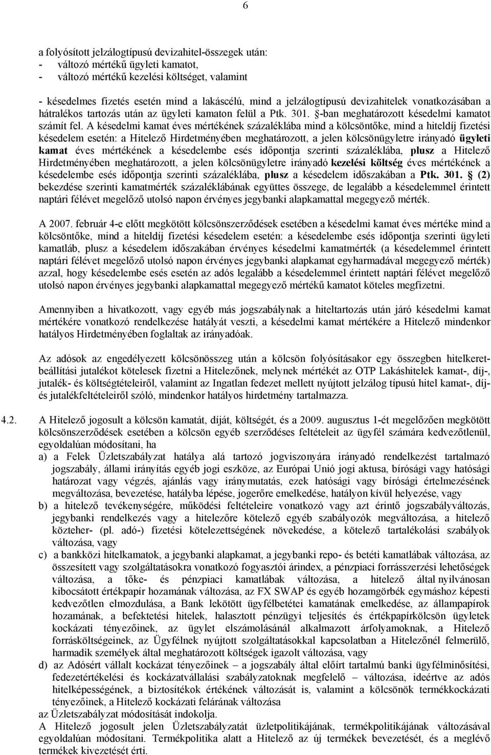 A késedelmi kamat éves mértékének százaléklába mind a kölcsöntőke, mind a hiteldíj fizetési késedelem esetén: a Hitelező Hirdetményében meghatározott, a jelen kölcsönügyletre irányadó ügyleti kamat