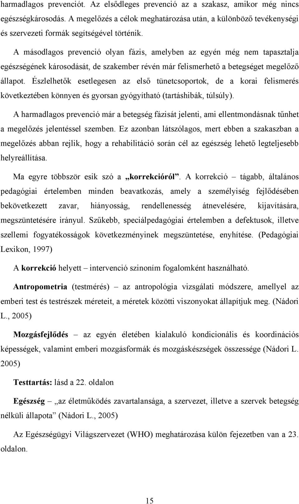 A másodlagos prevenció olyan fázis, amelyben az egyén még nem tapasztalja egészségének károsodását, de szakember révén már felismerhető a betegséget megelőző állapot.