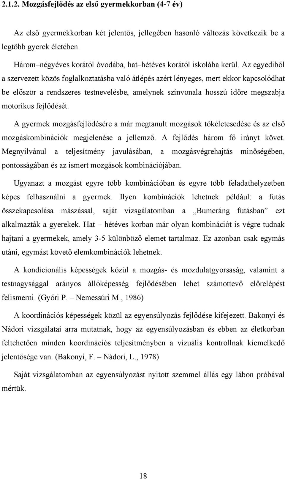 Az egyediből a szervezett közös foglalkoztatásba való átlépés azért lényeges, mert ekkor kapcsolódhat be először a rendszeres testnevelésbe, amelynek színvonala hosszú időre megszabja motorikus