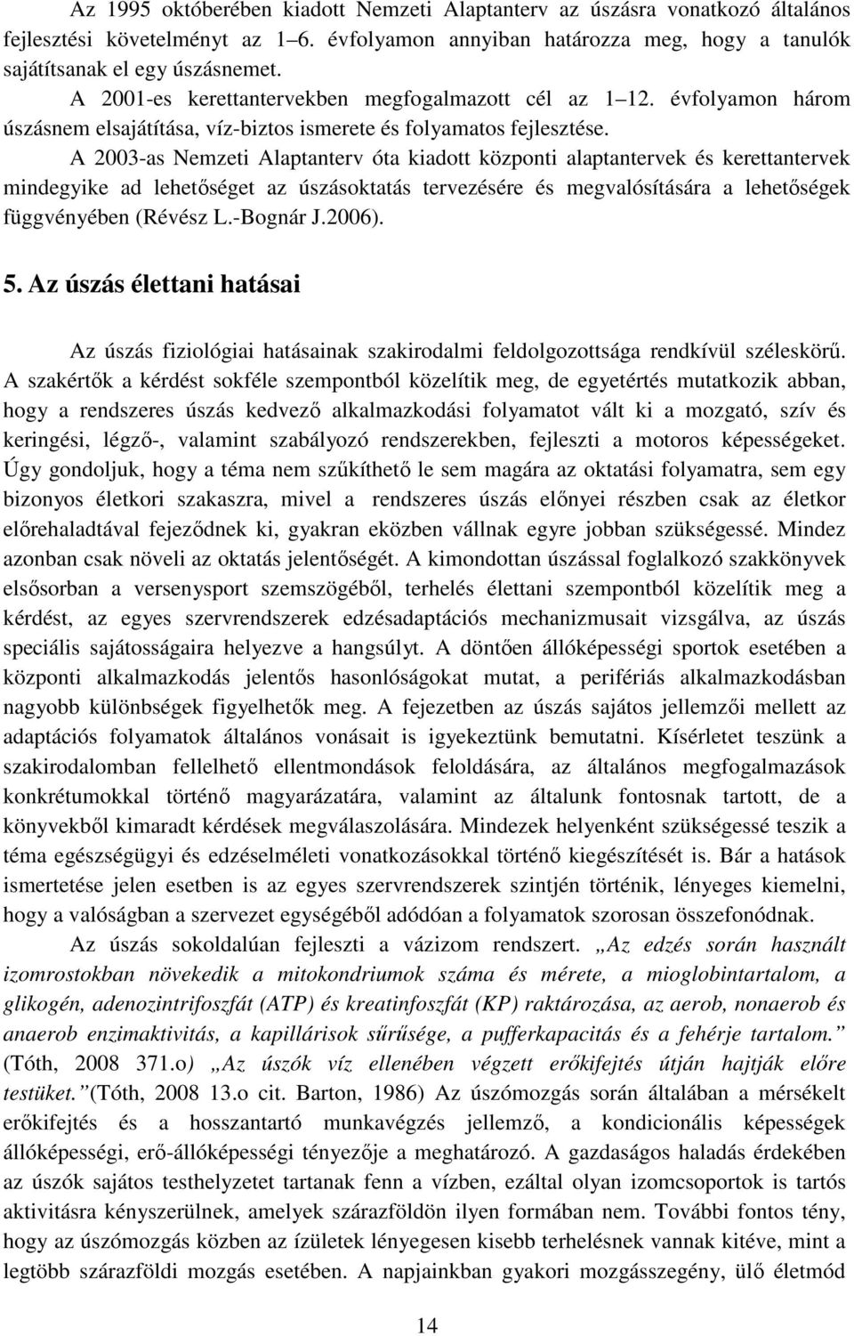 A 2003-as Nemzeti Alaptanterv óta kiadott központi alaptantervek és kerettantervek mindegyike ad lehetőséget az úszásoktatás tervezésére és megvalósítására a lehetőségek függvényében (Révész L.