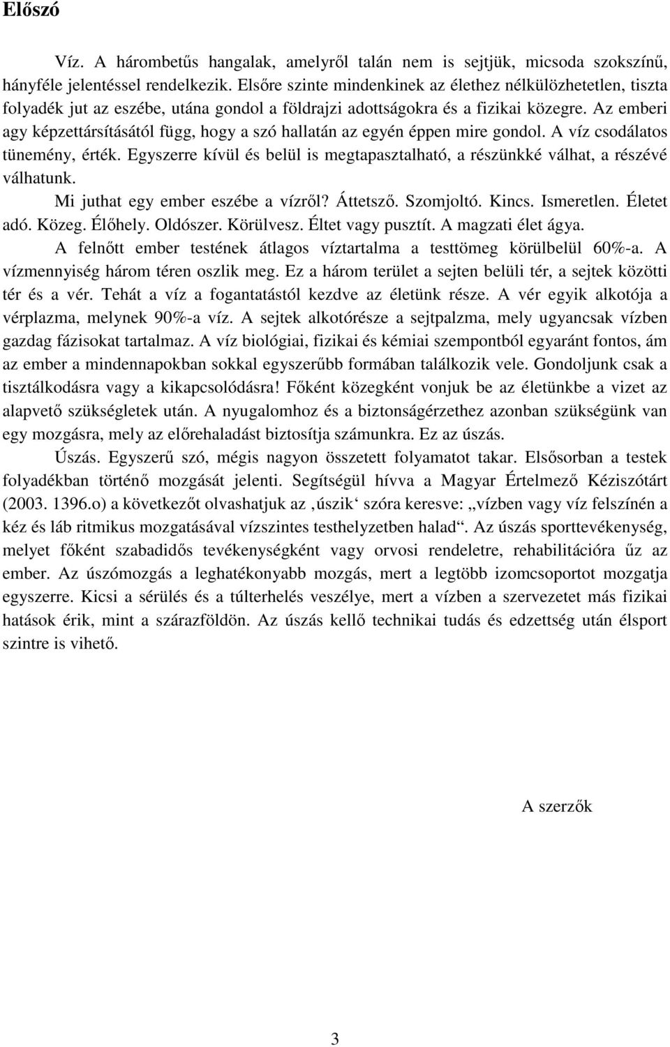 Az emberi agy képzettársításától függ, hogy a szó hallatán az egyén éppen mire gondol. A víz csodálatos tünemény, érték.