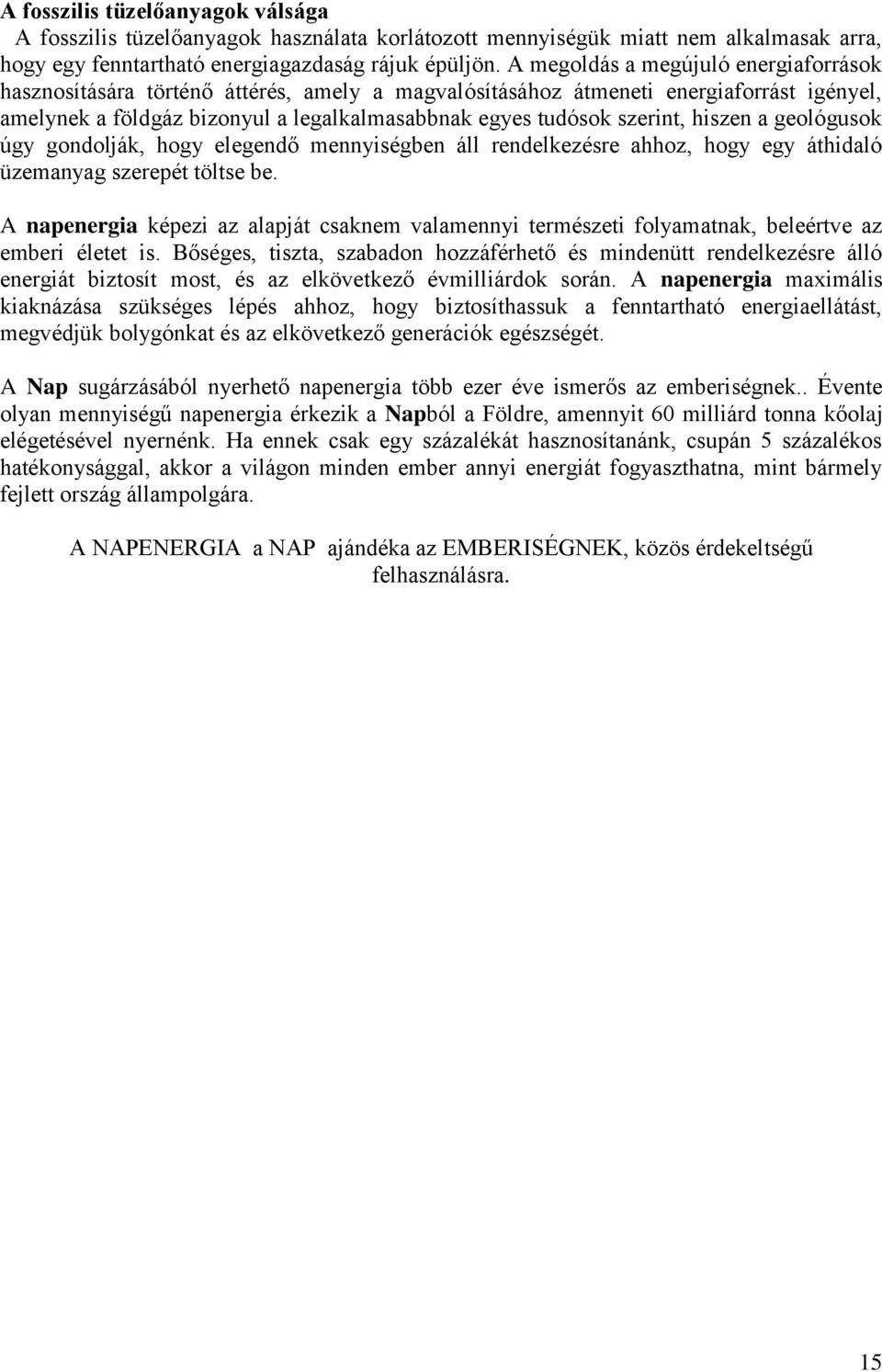 hiszen a geológusok úgy gondolják, hogy elegendő mennyiségben áll rendelkezésre ahhoz, hogy egy áthidaló üzemanyag szerepét töltse be.