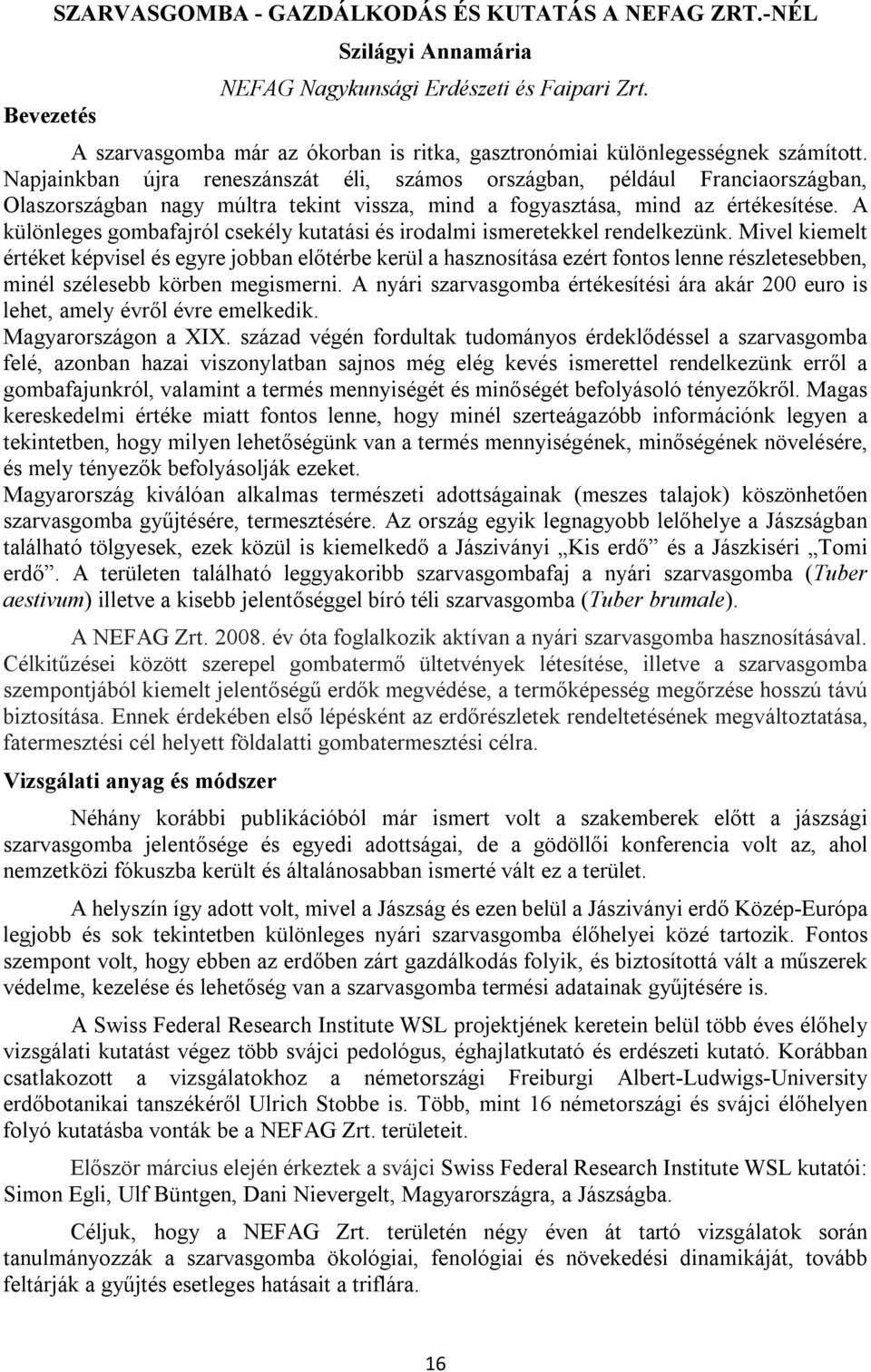 Napjainkban újra reneszánszát éli, számos országban, például Franciaországban, Olaszországban nagy múltra tekint vissza, mind a fogyasztása, mind az értékesítése.