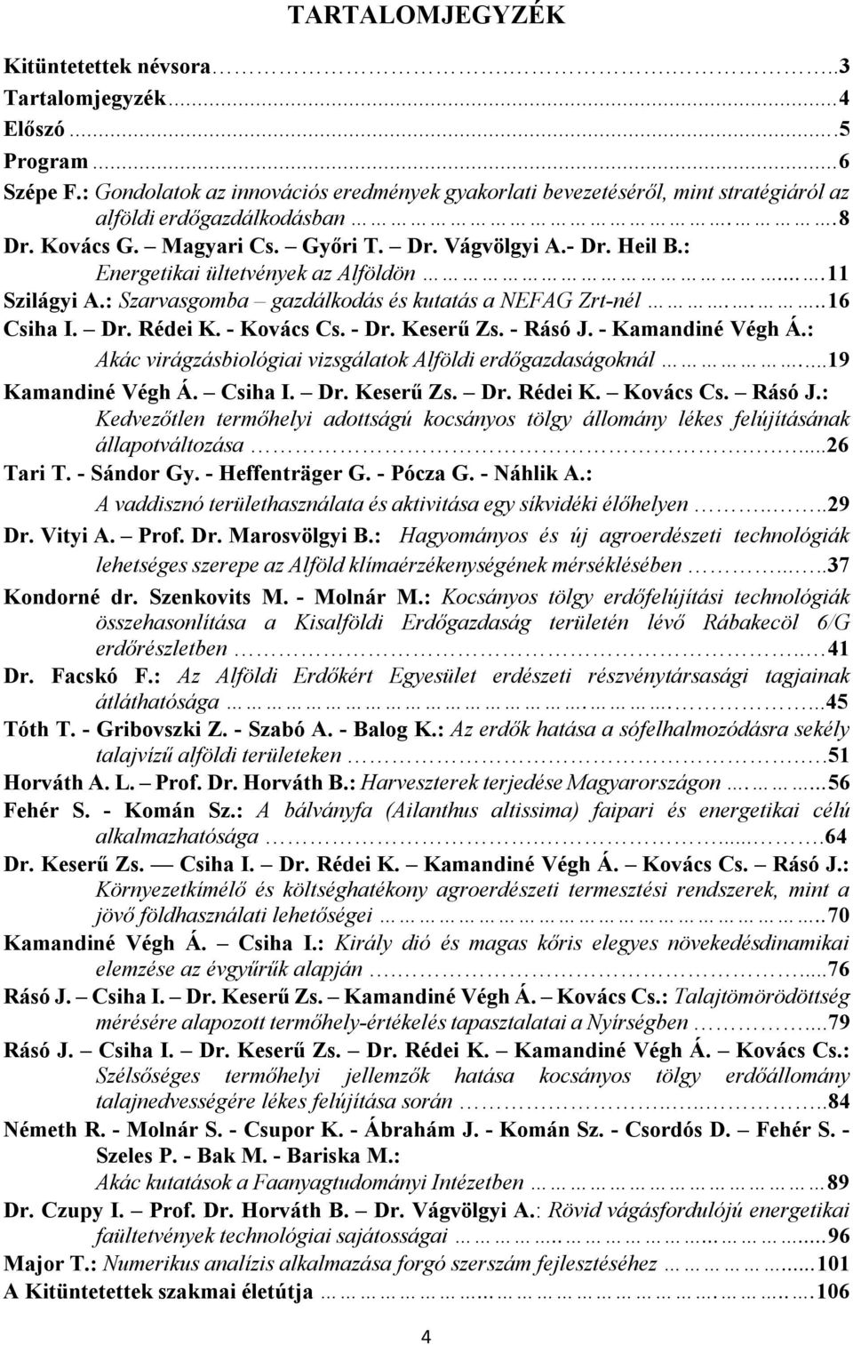 : Energetikai ültetvények az Alföldön....11 Szilágyi A.: Szarvasgomba gazdálkodás és kutatás a NEFAG Zrt-nél....16 Csiha I. Dr. Rédei K. - Kovács Cs. - Dr. Keserű Zs. - Rásó J. - Kamandiné Végh Á.