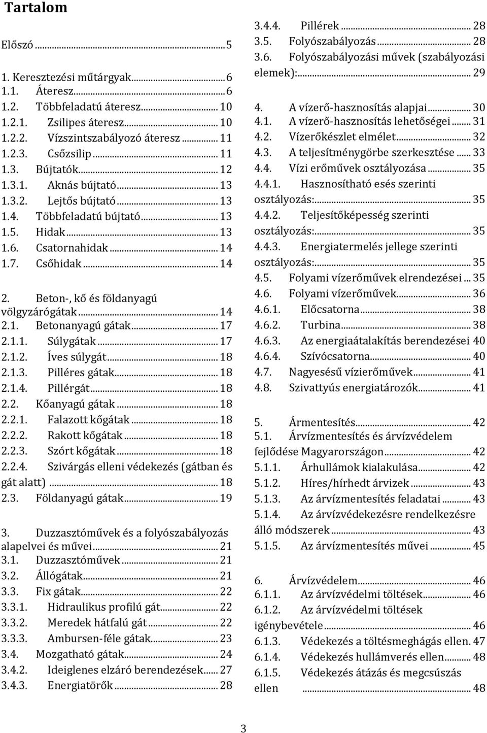 .. 14 2.1. Betonanyagú gátak... 17 2.1.1. Súlygátak... 17 2.1.2. Íves súlygát... 18 2.1.3. Pilléres gátak... 18 2.1.4. Pillérgát... 18 2.2. Kőanyagú gátak... 18 2.2.1. Falazott kőgátak... 18 2.2.2. Rakott kőgátak.