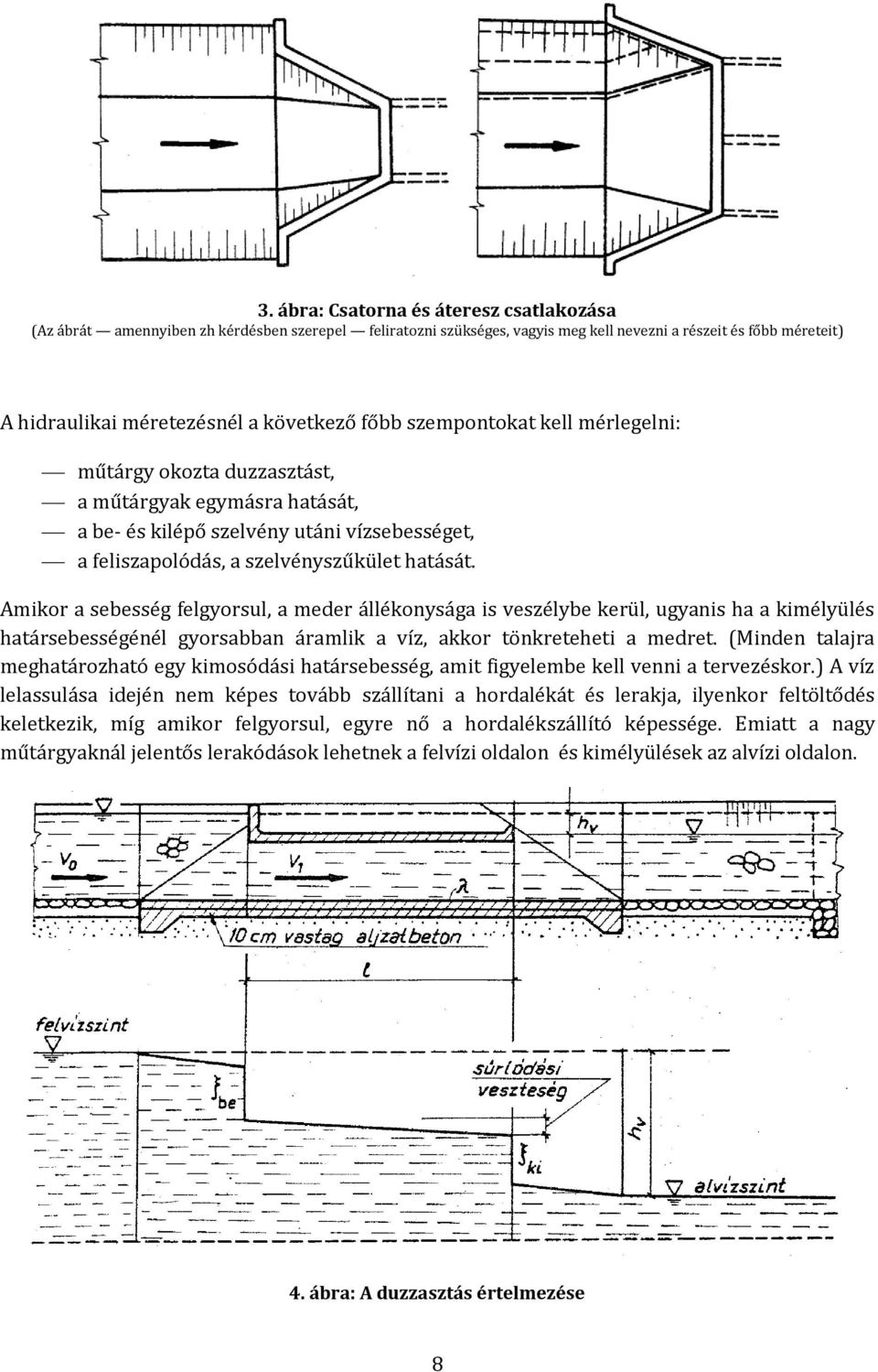 Amikor a sebesség felgyorsul, a meder állékonysága is veszélybe kerül, ugyanis ha a kimélyülés határsebességénél gyorsabban áramlik a víz, akkor tönkreteheti a medret.