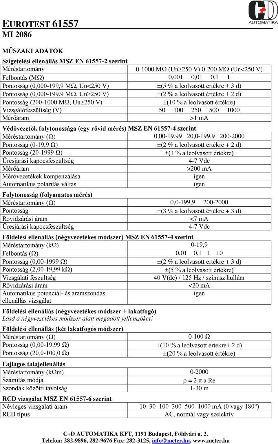 Védővezetők folytonossága (egy rövid mérés) MSZ EN 61557-4 szerint ( ) 0,00-19,99 20,0-199,9 200-2000 Pontosság (0-19,9 ) (2 % a leolvasott értékre + 2 d) Pontosság (20-1999 Ω) (3 % a leolvasott