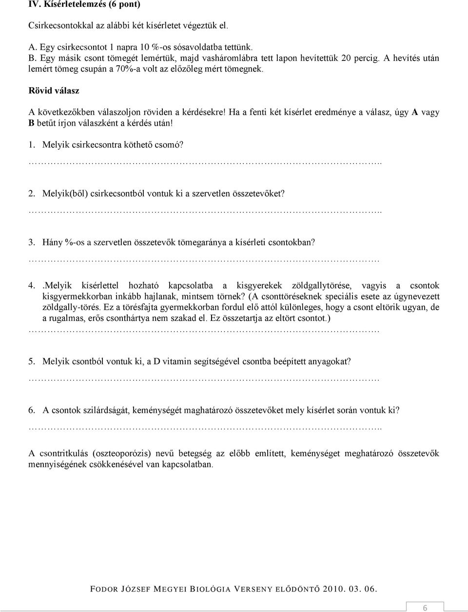 Rövid válasz A következőkben válaszoljon röviden a kérdésekre! Ha a fenti két kísérlet eredménye a válasz, úgy A vagy B betűt írjon válaszként a kérdés után! 1. Melyik csirkecsontra köthető csomó? 2.