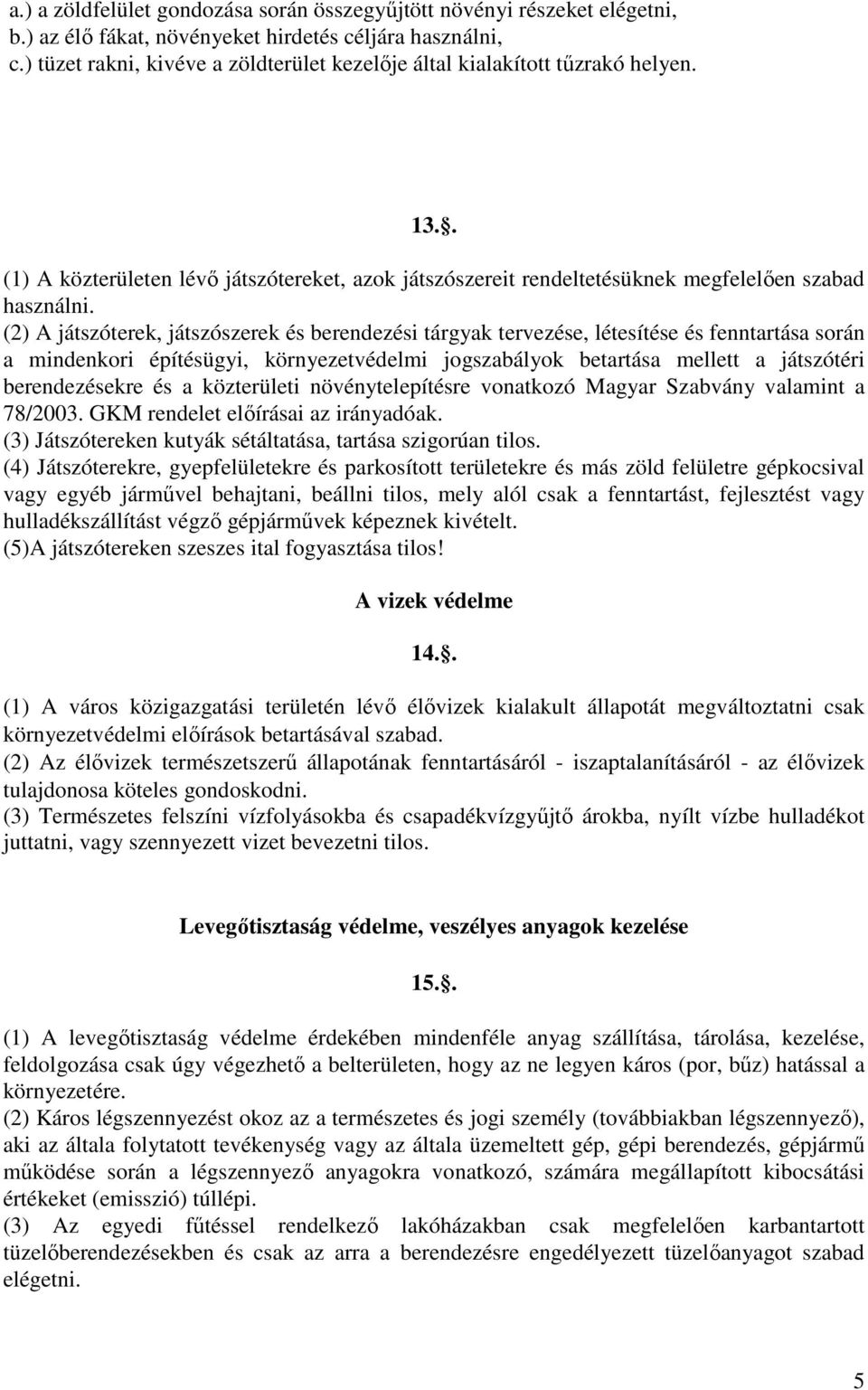 (2) A játszóterek, játszószerek és berendezési tárgyak tervezése, létesítése és fenntartása során a mindenkori építésügyi, környezetvédelmi jogszabályok betartása mellett a játszótéri berendezésekre