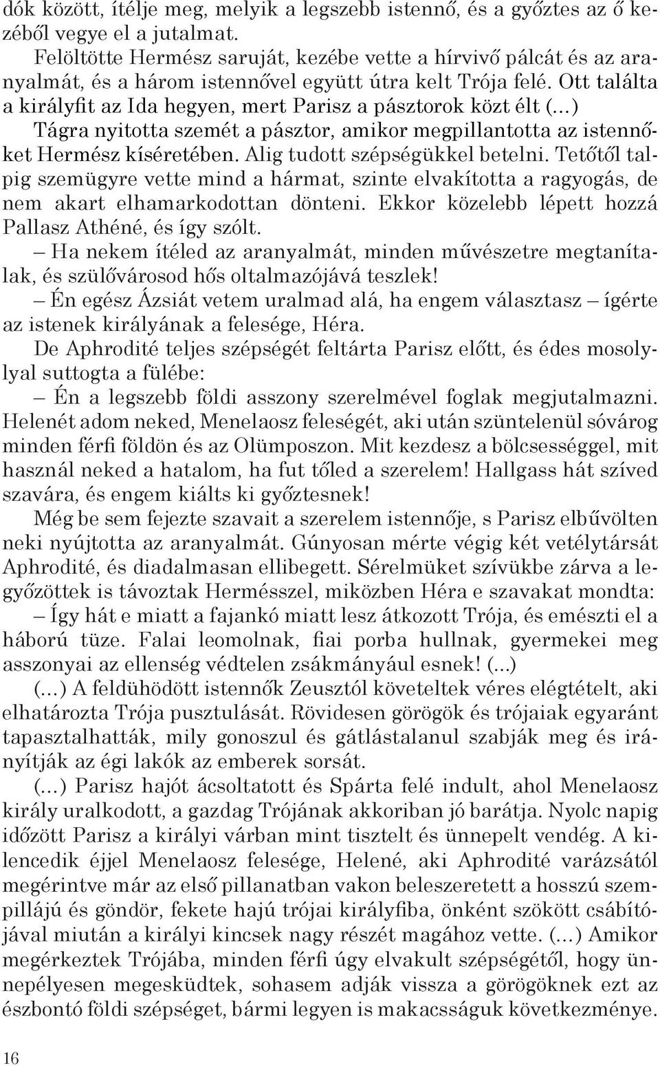 Ott találta a királyfit az Ida hegyen, mert Parisz a pásztorok közt élt ( ) Tágra nyitotta szemét a pásztor, amikor megpillantotta az istennőket Hermész kíséretében. Alig tudott szépségükkel betelni.