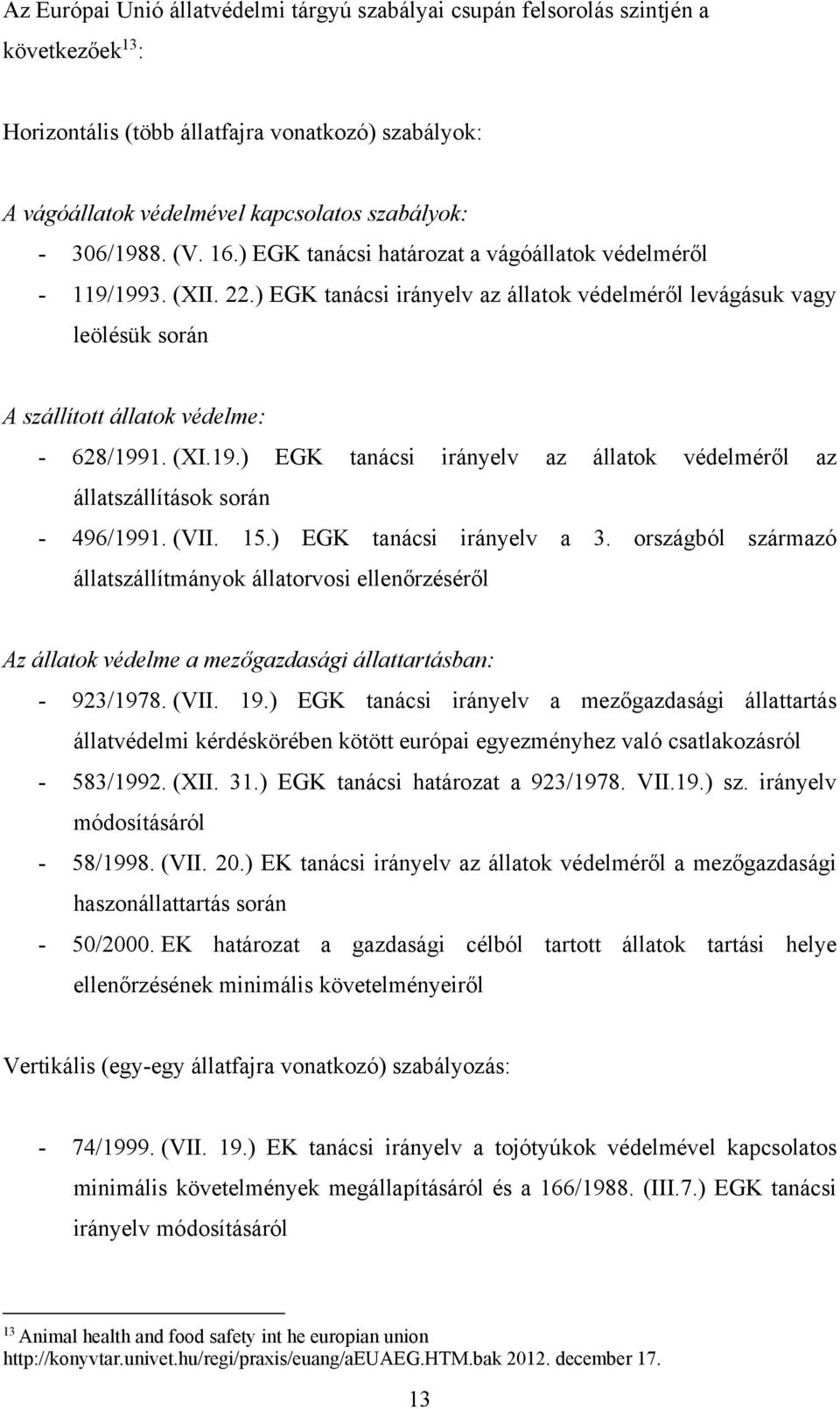 ) EGK tanácsi irányelv az állatok védelméről levágásuk vagy leölésük során A szállított állatok védelme: - 628/1991. (XI.19.) EGK tanácsi irányelv az állatok védelméről az állatszállítások során - 496/1991.