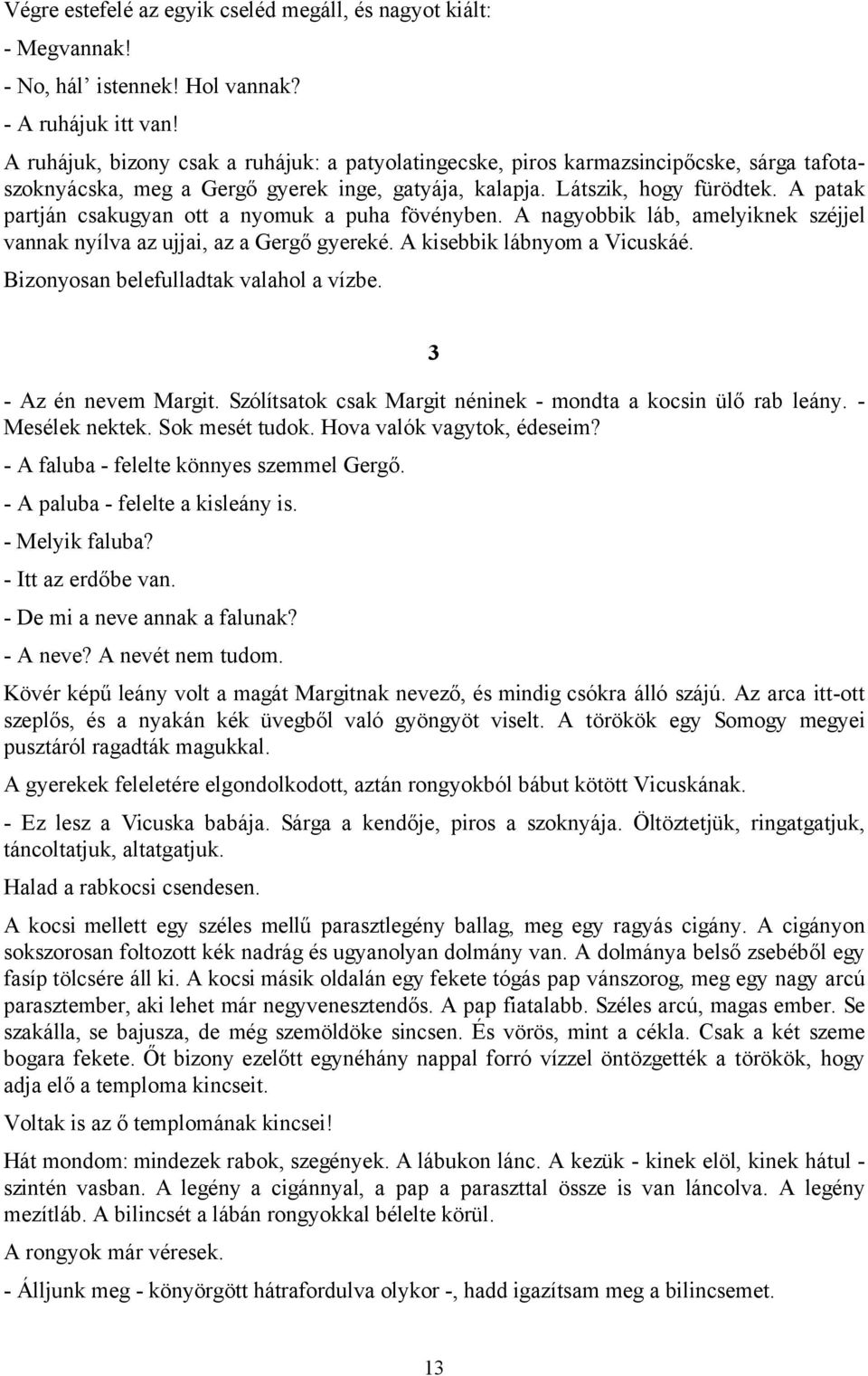 A patak partján csakugyan ott a nyomuk a puha fövényben. A nagyobbik láb, amelyiknek széjjel vannak nyílva az ujjai, az a Gergő gyereké. A kisebbik lábnyom a Vicuskáé.