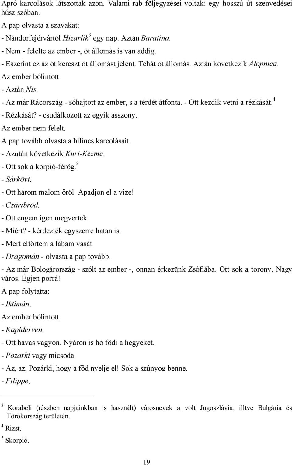 - Az már Rácország - sóhajtott az ember, s a térdét átfonta. - Ott kezdik vetni a rézkását. 4 - Rézkását? - csudálkozott az egyik asszony. Az ember nem felelt.