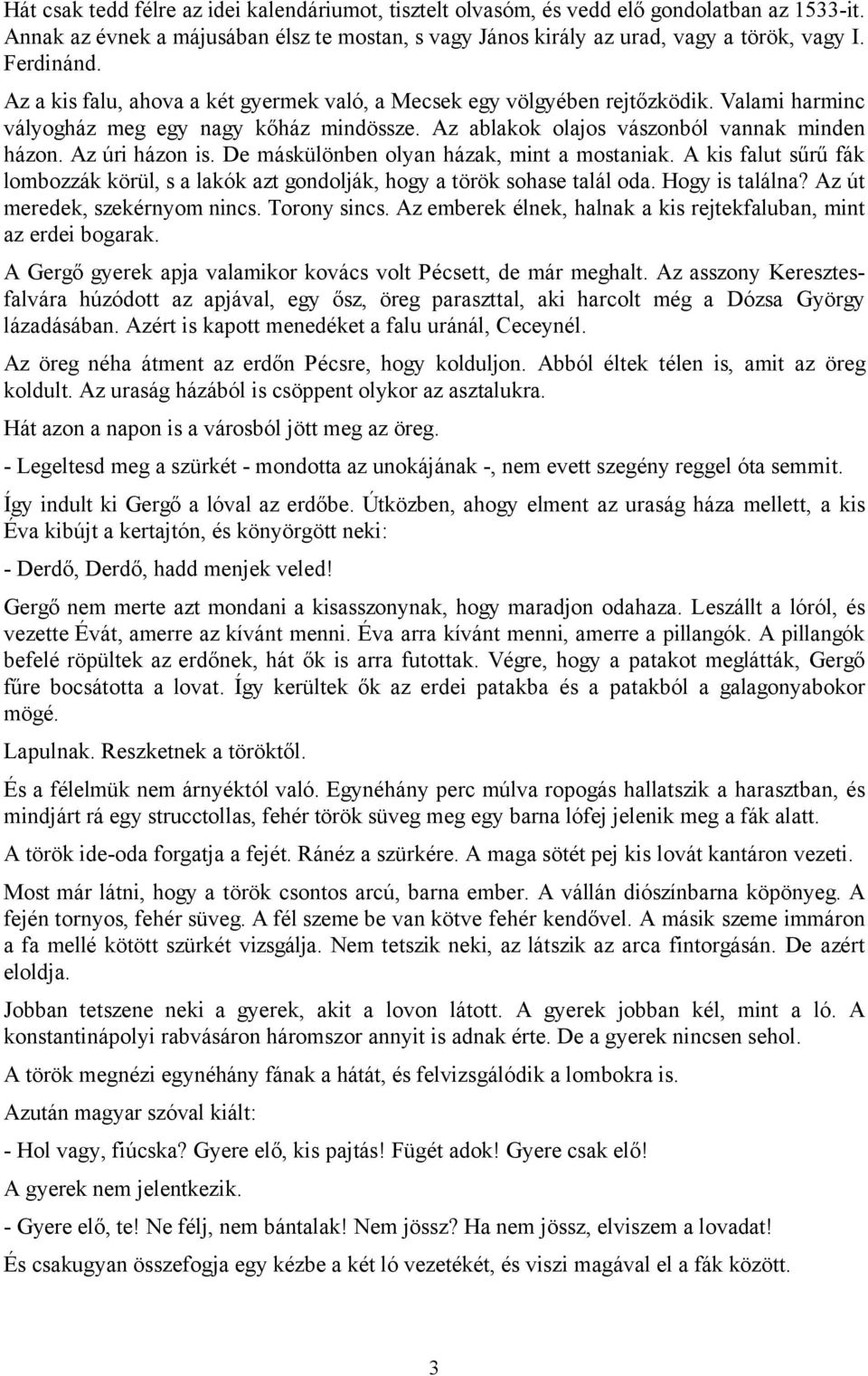 Az úri házon is. De máskülönben olyan házak, mint a mostaniak. A kis falut sűrű fák lombozzák körül, s a lakók azt gondolják, hogy a török sohase talál oda. Hogy is találna?