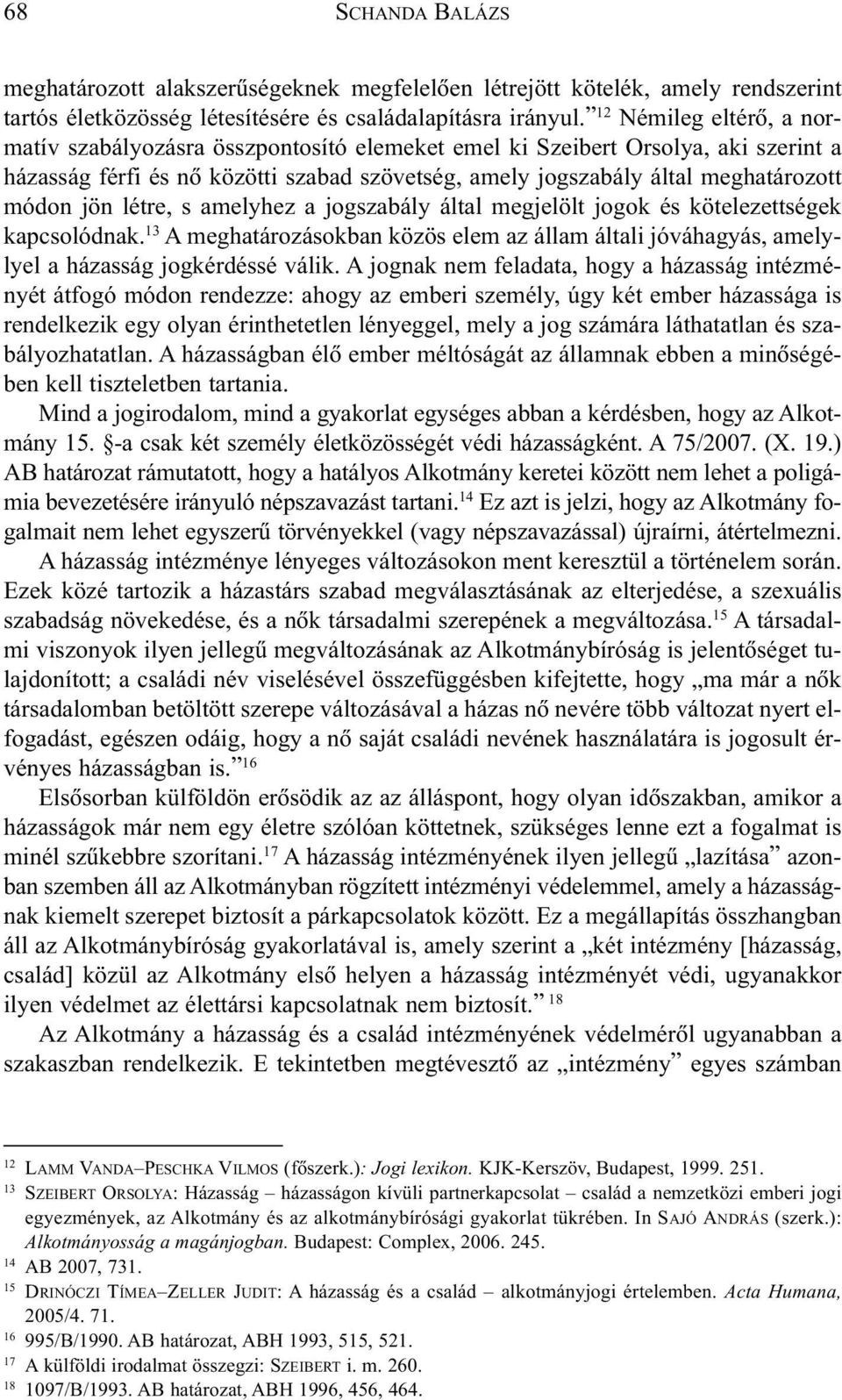 jön létre, s amelyhez a jogszabály által megjelölt jogok és kötelezettségek kapcsolódnak. 13 A meghatározásokban közös elem az állam általi jóváhagyás, amelylyel a házasság jogkérdéssé válik.